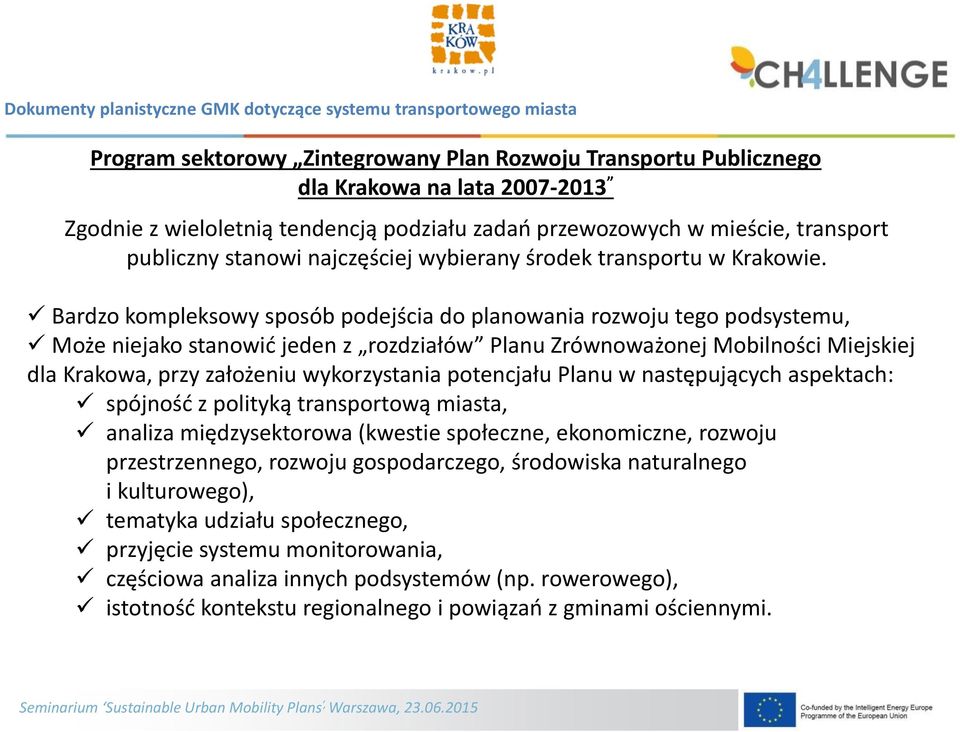 Bardzo kompleksowy sposób podejścia do planowania rozwoju tego podsystemu, Może niejako stanowić jeden z rozdziałów Planu Zrównoważonej Mobilności Miejskiej dla Krakowa, przy założeniu wykorzystania