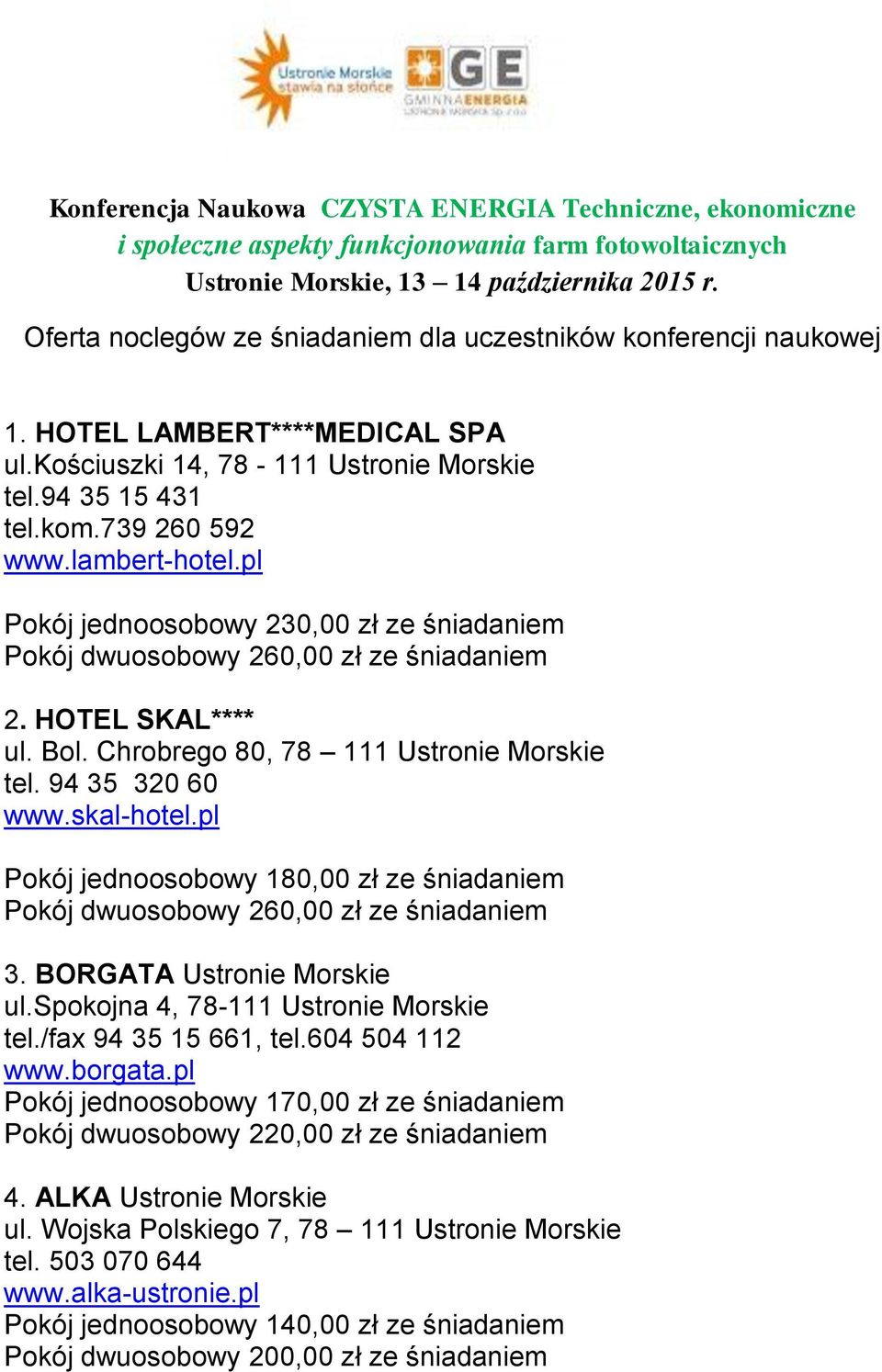 pl Pokój jednoosobowy 180,00 zł ze śniadaniem Pokój dwuosobowy 260,00 zł ze śniadaniem 3. BORGATA Ustronie Morskie ul.spokojna 4, 78-111 Ustronie Morskie tel./fax 94 35 15 661, tel.604 504 112 www.