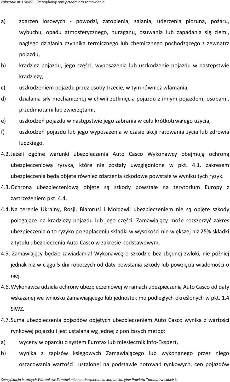 włamania, d) działania siły mechanicznej w chwili zetknięcia pojazdu z innym pojazdem, osobami, przedmiotami lub zwierzętami, e) uszkodzeń pojazdu w następstwie jego zabrania w celu krótkotrwałego