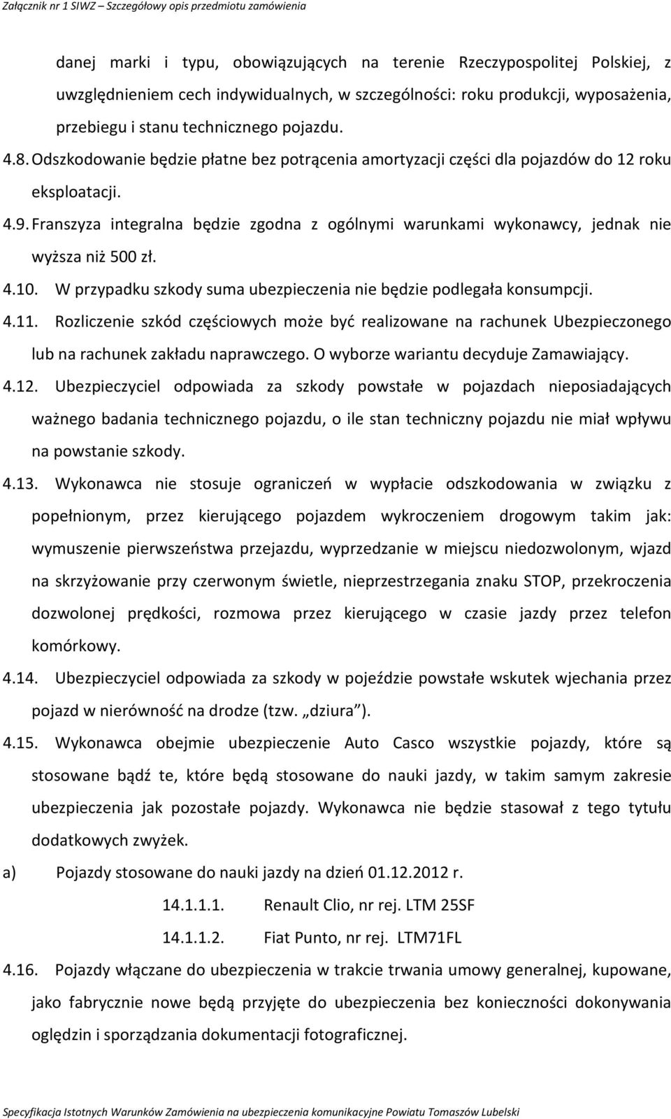 Franszyza integralna będzie zgodna z ogólnymi warunkami wykonawcy, jednak nie wyższa niż 500 zł. 4.10. W przypadku szkody suma ubezpieczenia nie będzie podlegała konsumpcji. 4.11.