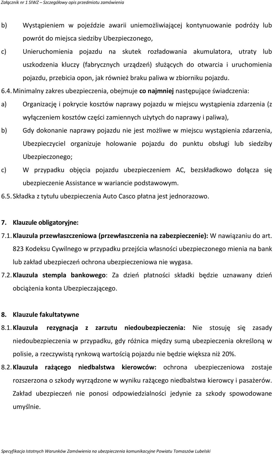 Minimalny zakres ubezpieczenia, obejmuje co najmniej następujące świadczenia: a) Organizację i pokrycie kosztów naprawy pojazdu w miejscu wystąpienia zdarzenia (z wyłączeniem kosztów części