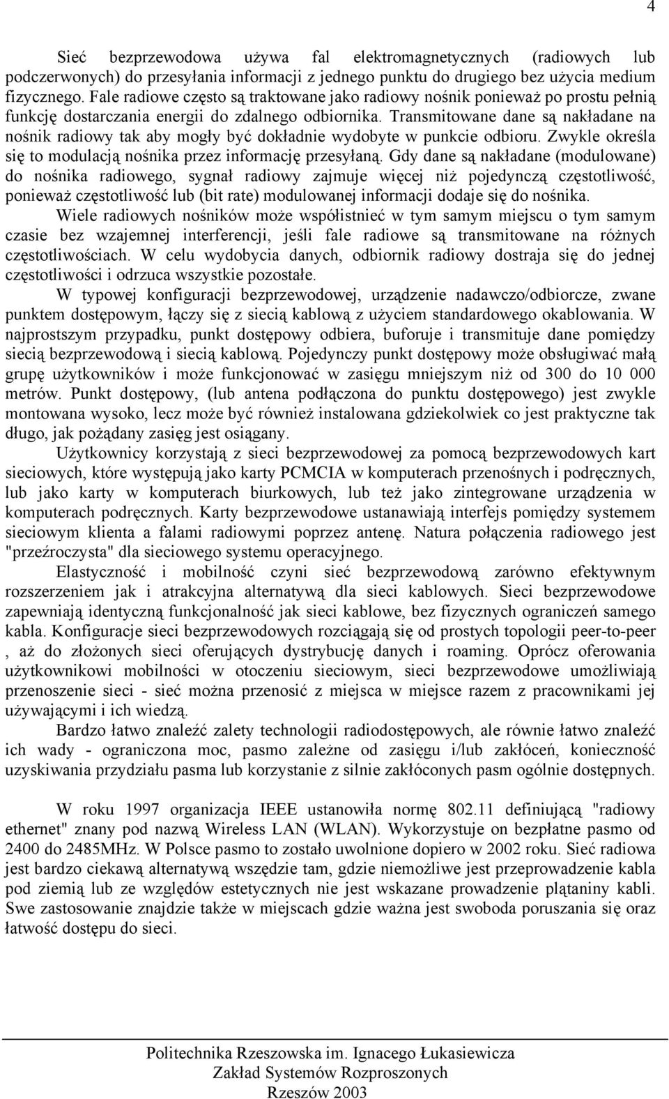 Transmitowane dane są nakładane na nośnik radiowy tak aby mogły być dokładnie wydobyte w punkcie odbioru. Zwykle określa się to modulacją nośnika przez informację przesyłaną.