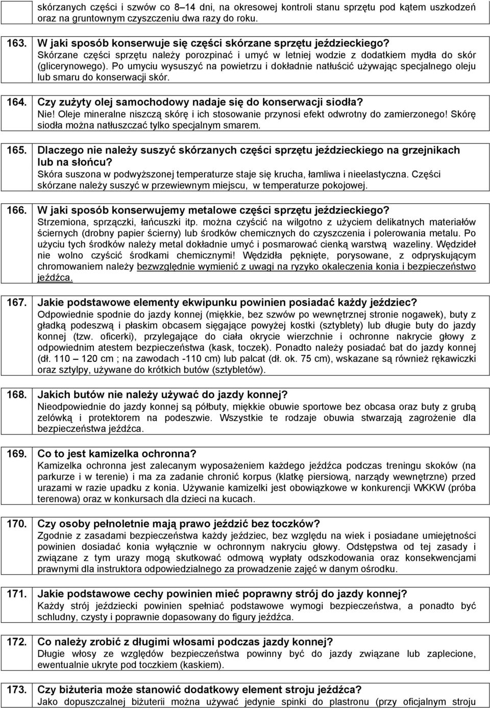 Po umyciu wysuszyć na powietrzu i dokładnie natłuścić używając specjalnego oleju lub smaru do konserwacji skór. Czy zużyty olej samochodowy nadaje się do konserwacji siodła? Nie!