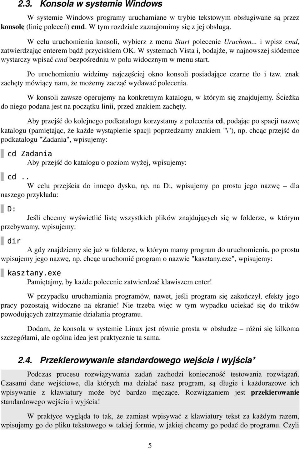 W systemach Vista i, bodajże, w najnowszej siódemce wystarczy wpisać cmd bezpośredniu w polu widocznym w menu start. Po uruchomieniu widzimy najczęściej okno konsoli posiadające czarne tło i tzw.