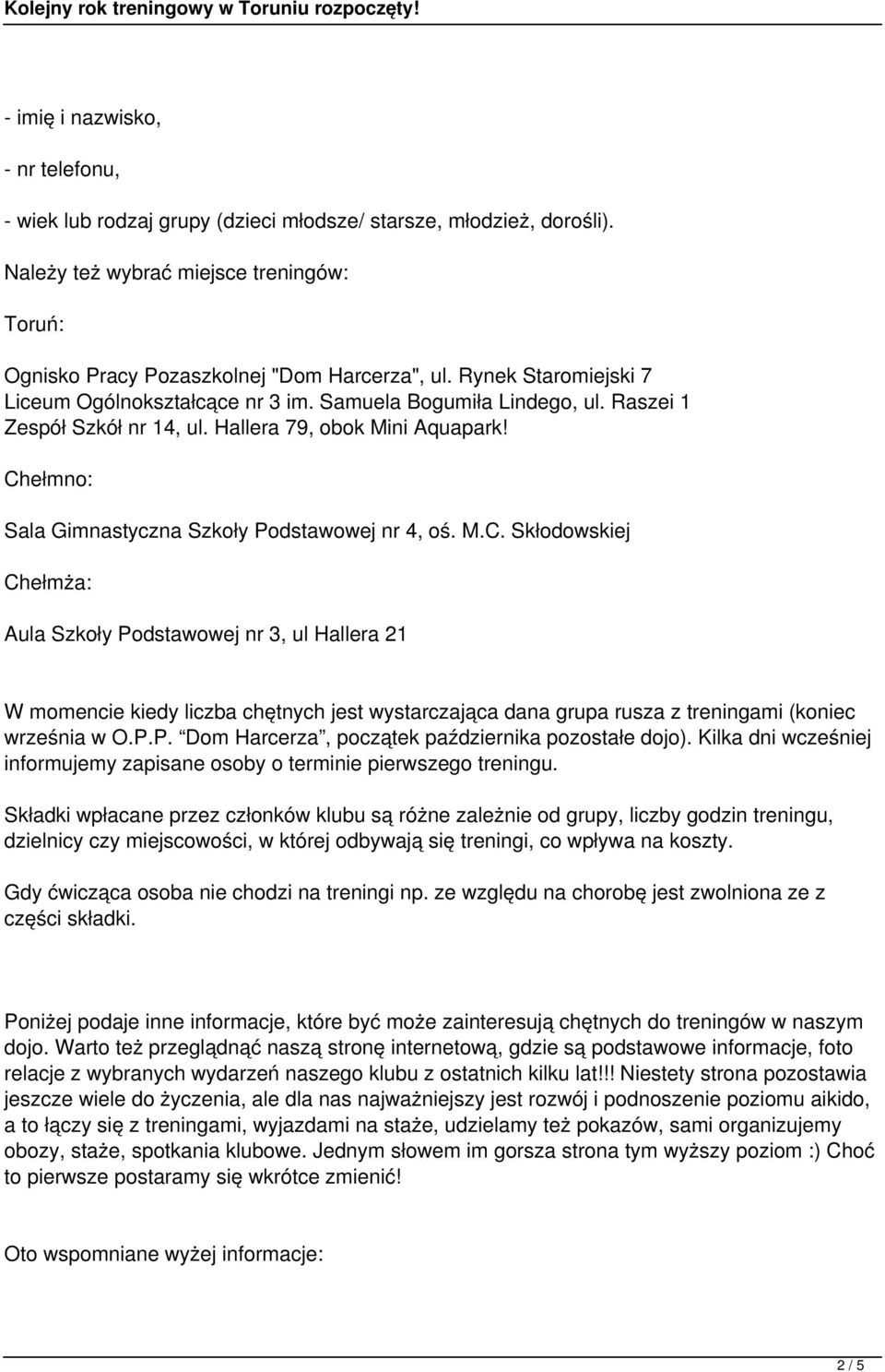 Chełmno: Sala Gimnastyczna Szkoły Podstawowej nr 4, oś. M.C. Skłodowskiej Chełmża: Aula Szkoły Podstawowej nr 3, ul Hallera 21 W momencie kiedy liczba chętnych jest wystarczająca dana grupa rusza z treningami (koniec września w O.