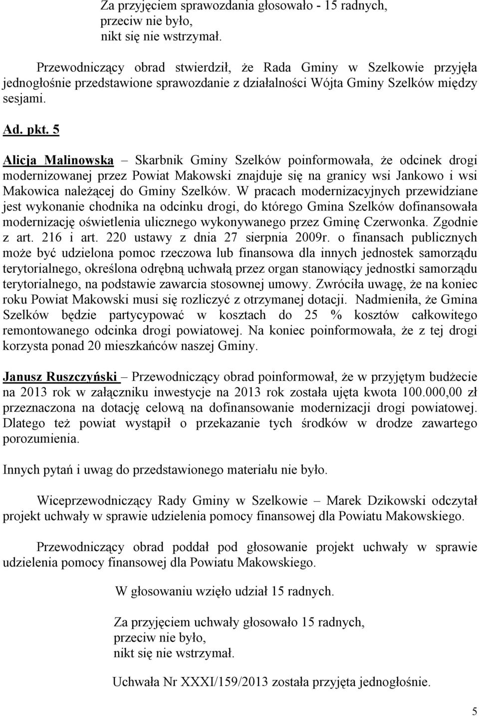 5 Alicja Malinowska Skarbnik Gminy Szelków poinformowała, że odcinek drogi modernizowanej przez Powiat Makowski znajduje się na granicy wsi Jankowo i wsi Makowica należącej do Gminy Szelków.