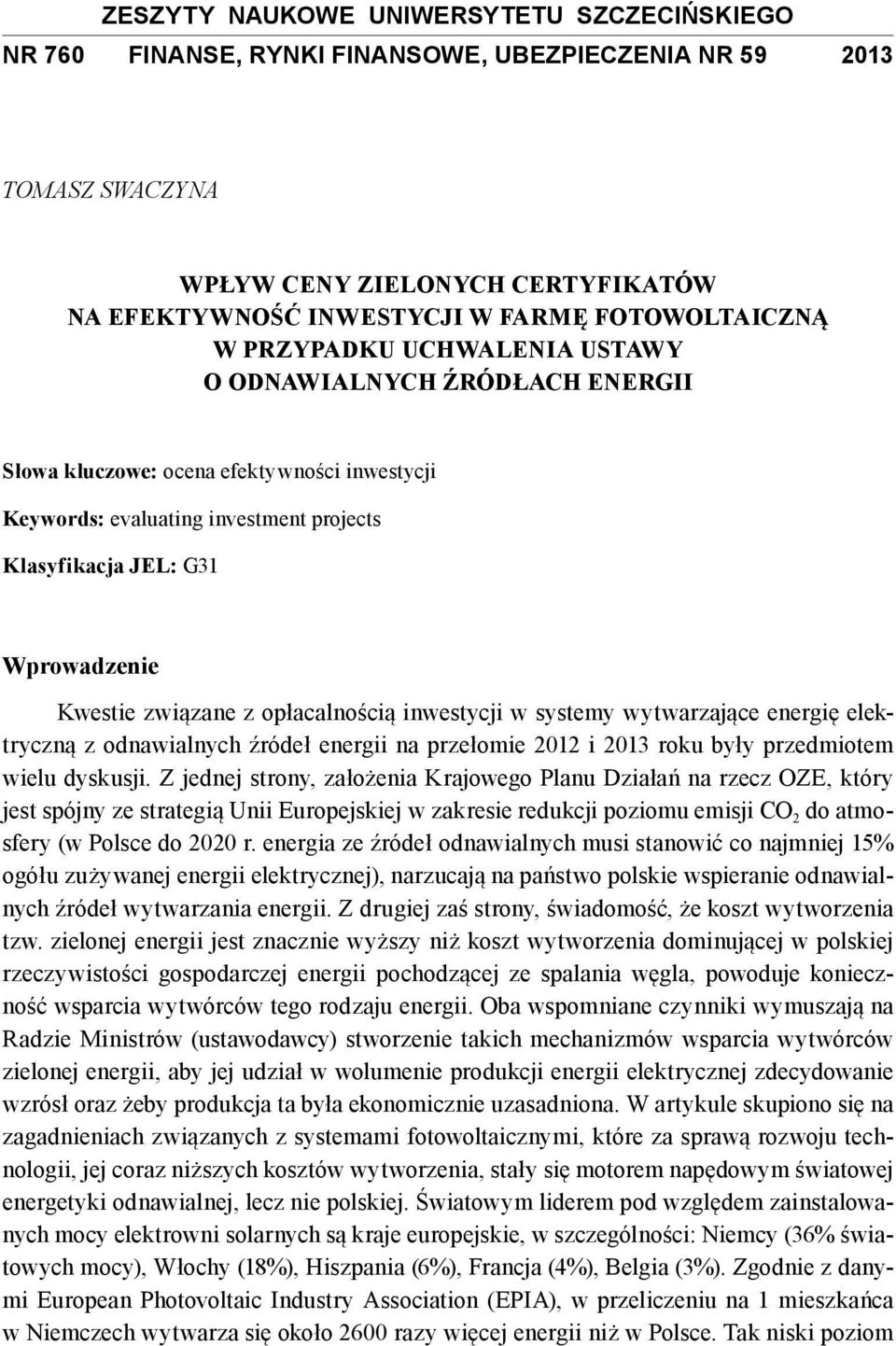 Kwestie związane z opłacalnością inwestycji w systemy wytwarzające energię elektryczną z odnawialnych źródeł energii na przełomie 2012 i 2013 roku były przedmiotem wielu dyskusji.