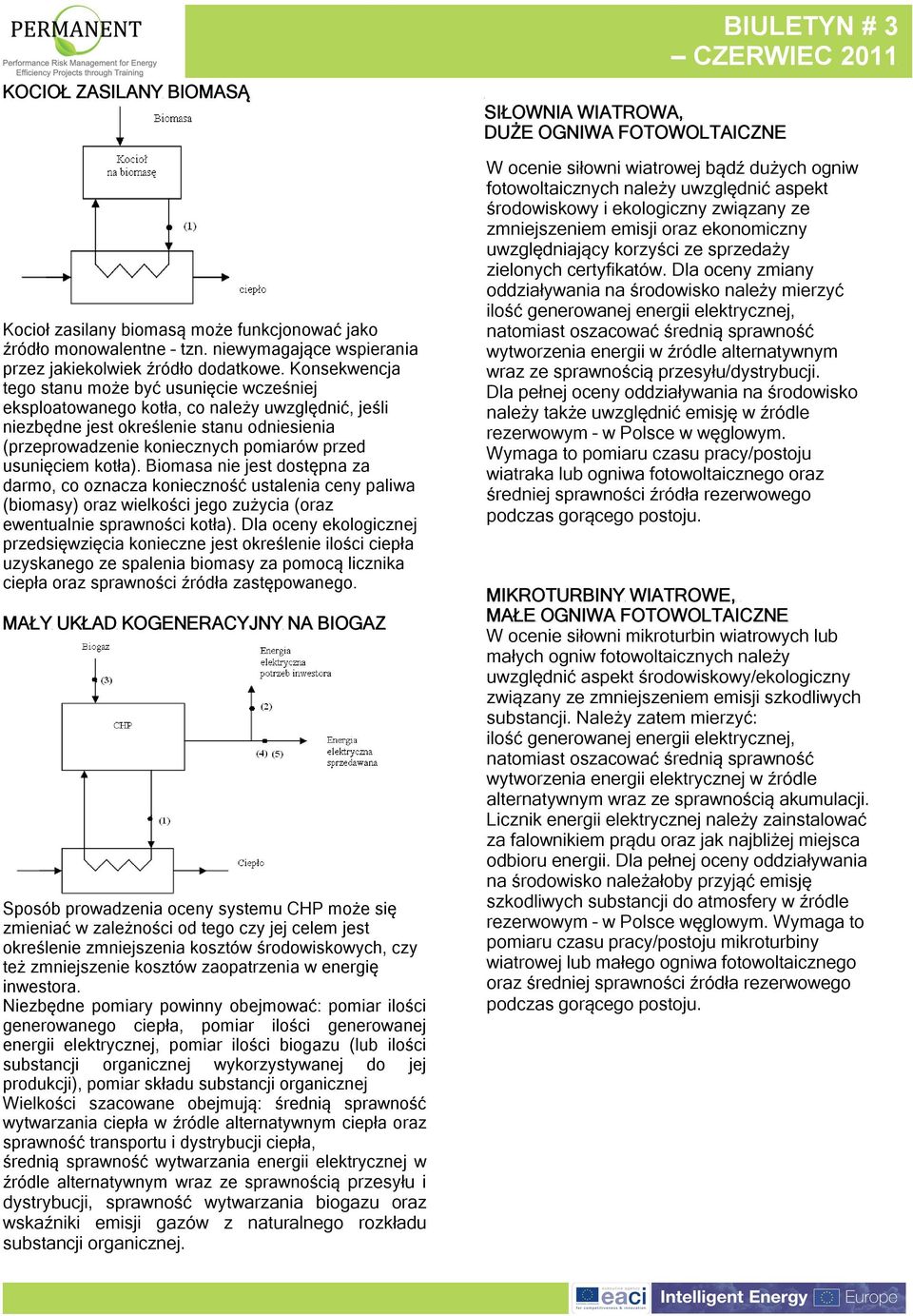 usunięciem kotła). Biomasa nie jest dostępna za darmo, co oznacza konieczność ustalenia ceny paliwa (biomasy) oraz wielkości jego zużycia (oraz ewentualnie sprawności kotła).