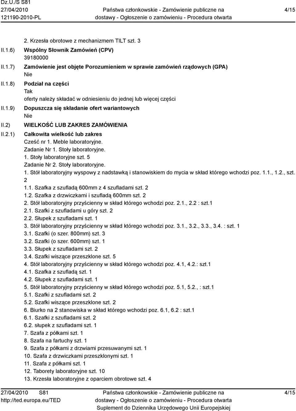 Dopuszcza się składanie ofert wariantowych WIELKOŚĆ LUB ZAKRES ZAMÓWIENIA Całkowita wielkość lub zakres Cześć nr 1. Meble laboratoryjne. Zadanie Nr 1. Stoły laboratoryjne. 1. Stoły laboratoryjne szt.