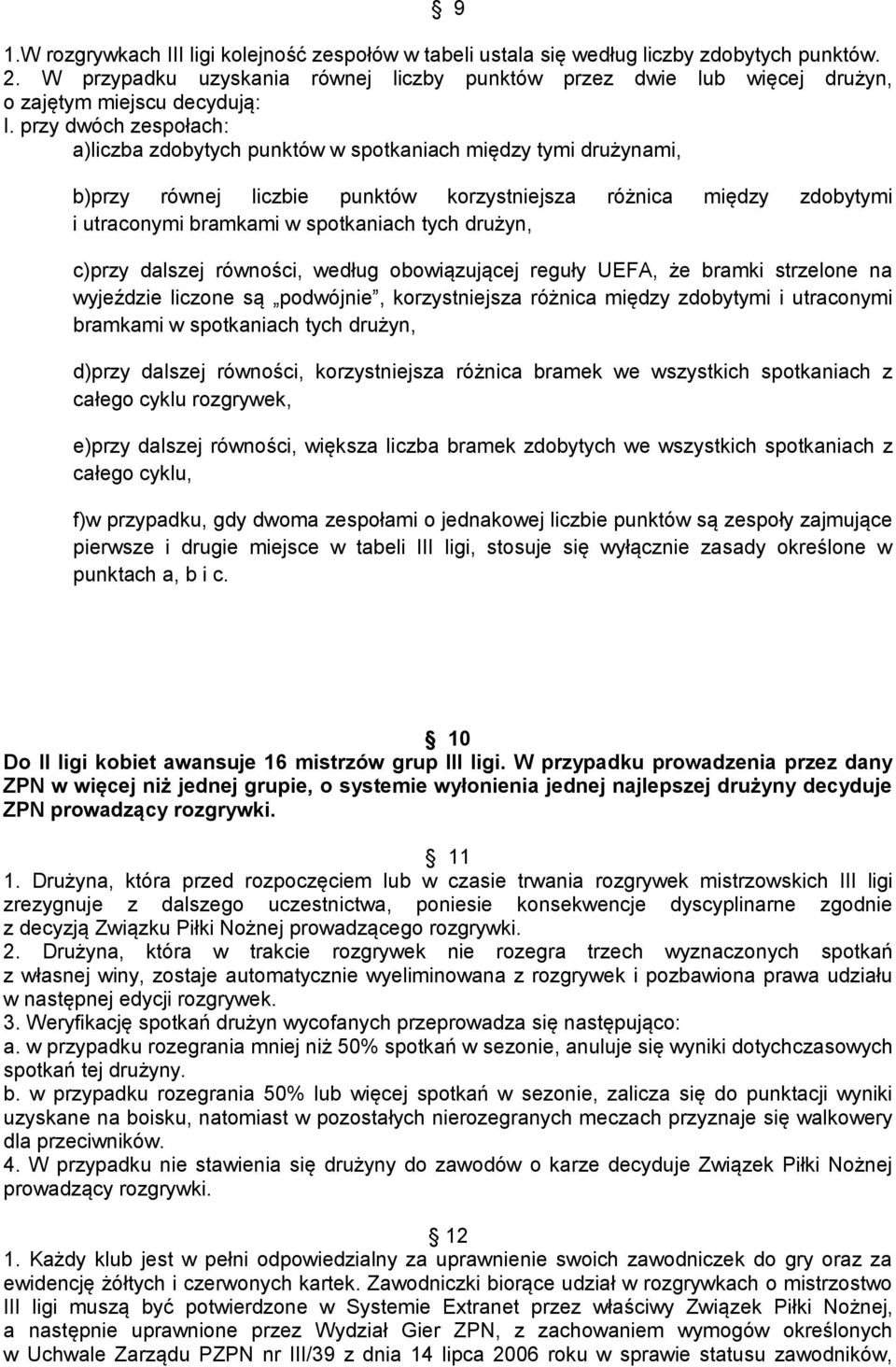 przy dwóch zespołach: a)liczba zdobytych punktów w spotkaniach między tymi drużynami, b)przy równej liczbie punktów korzystniejsza różnica między zdobytymi i utraconymi bramkami w spotkaniach tych