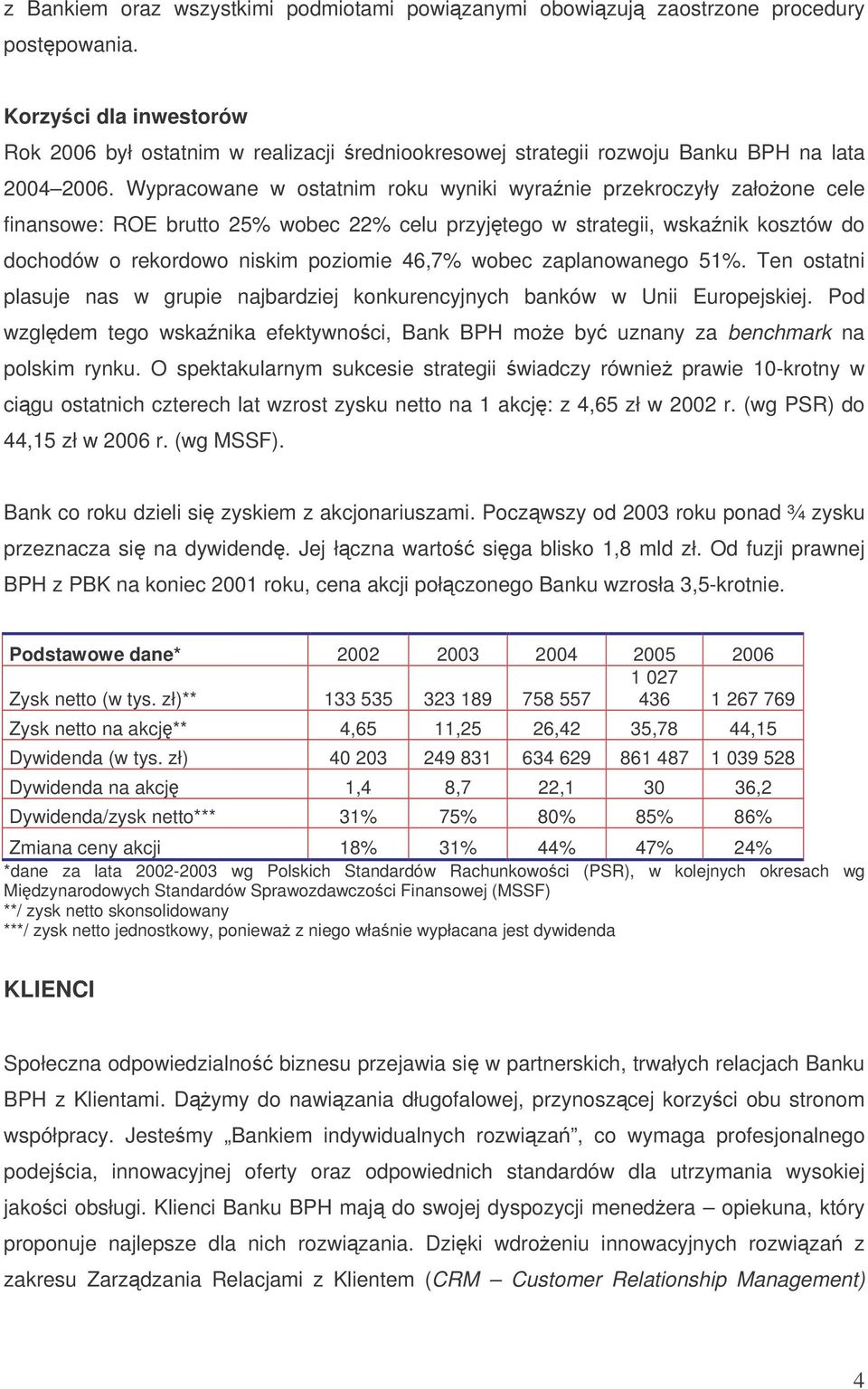 Wypracowane w ostatnim roku wyniki wyranie przekroczyły załoone cele finansowe: ROE brutto 25% wobec 22% celu przyjtego w strategii, wskanik kosztów do dochodów o rekordowo niskim poziomie 46,7%