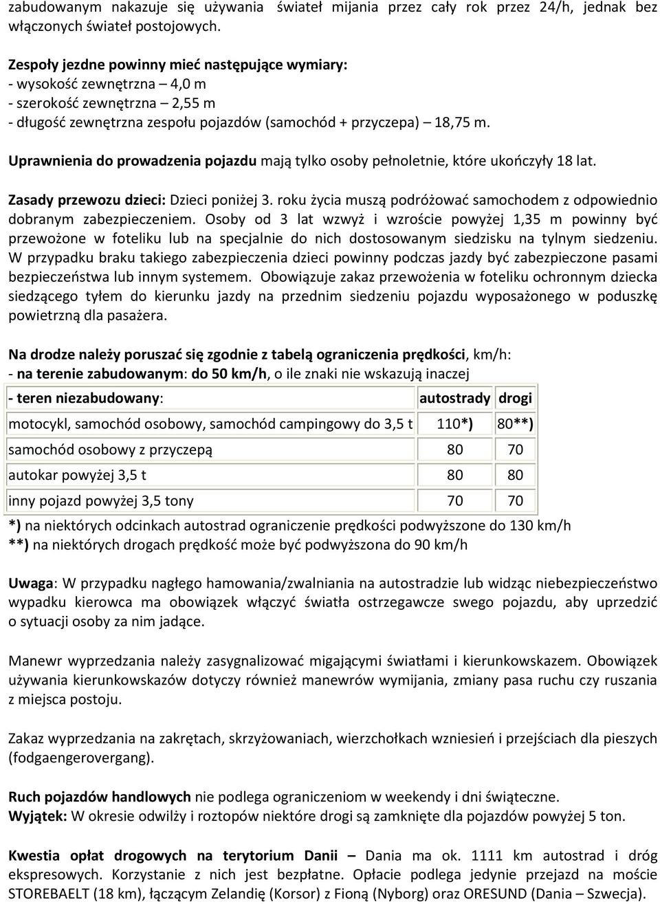 Uprawnienia do prowadzenia pojazdu mają tylko osoby pełnoletnie, które ukończyły 18 lat. Zasady przewozu dzieci: Dzieci poniżej 3.