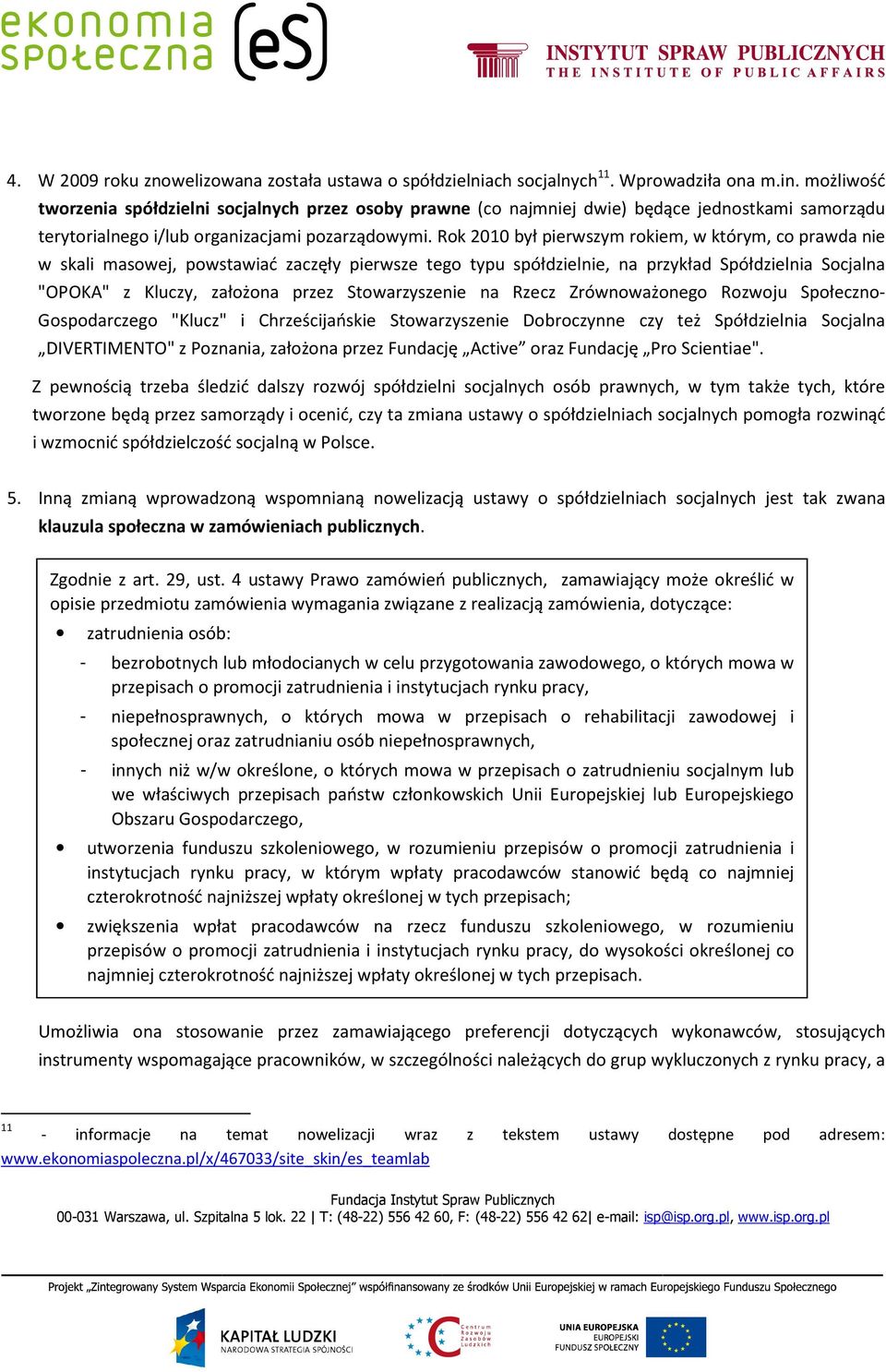 Rok 2010 był pierwszym rokiem, w którym, co prawda nie w skali masowej, powstawiać zaczęły pierwsze tego typu spółdzielnie, na przykład Spółdzielnia Socjalna "OPOKA" z Kluczy, założona przez