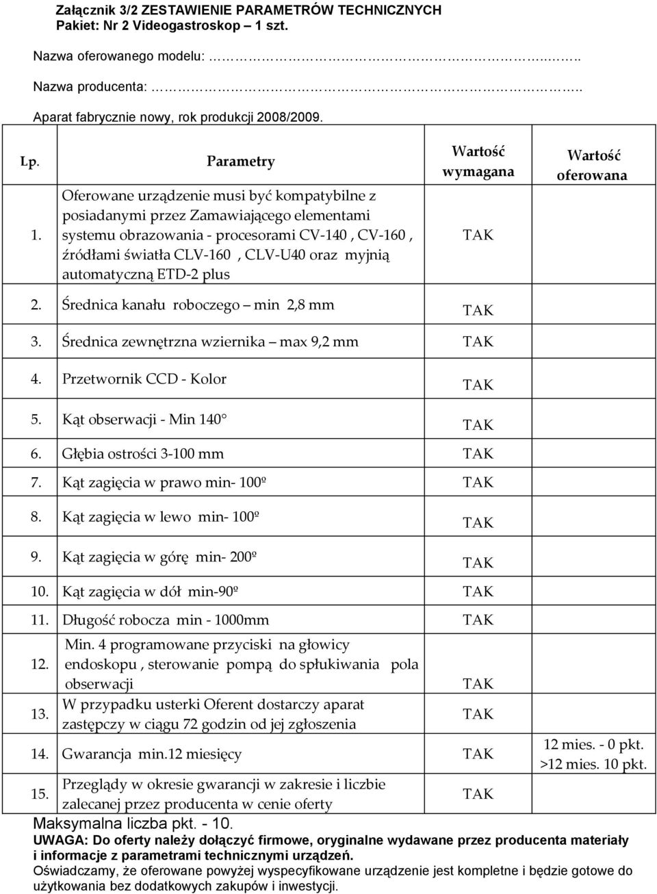 ETD-2 plus Wartość wymagana Wartość oferowana 2 Średnica kanału roboczego min 2,8 mm 3 Średnica zewnętrzna wziernika max 9,2 mm 4 Przetwornik CCD - Kolor 5 Kąt obserwacji - Min 140 6 Głębia ostrości