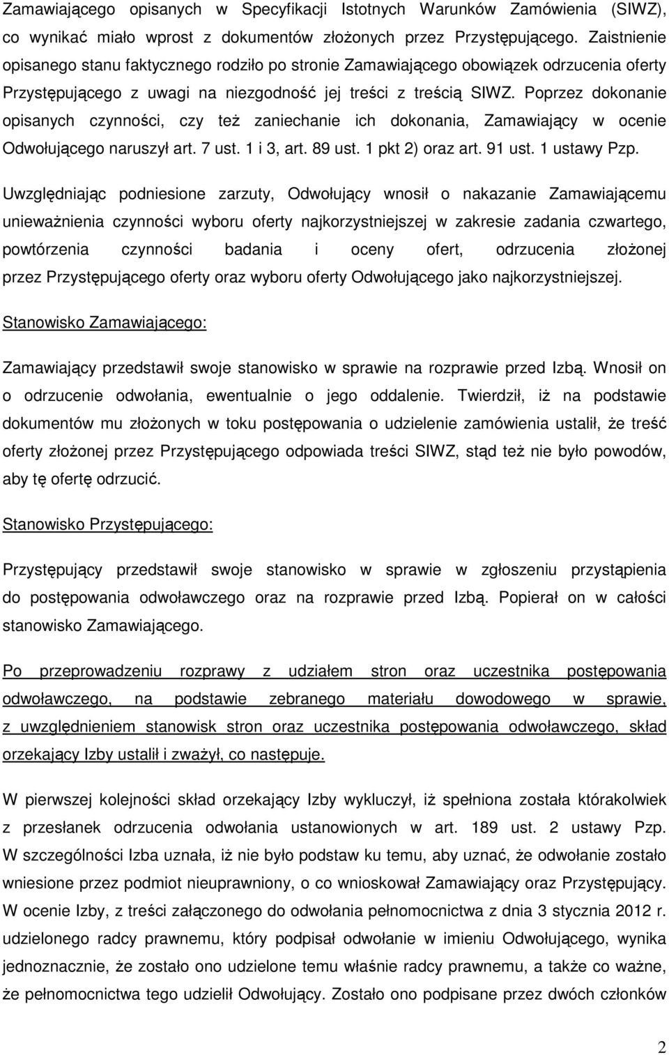 Poprzez dokonanie opisanych czynności, czy też zaniechanie ich dokonania, Zamawiający w ocenie Odwołującego naruszył art. 7 ust. 1 i 3, art. 89 ust. 1 pkt 2) oraz art. 91 ust. 1 ustawy Pzp.