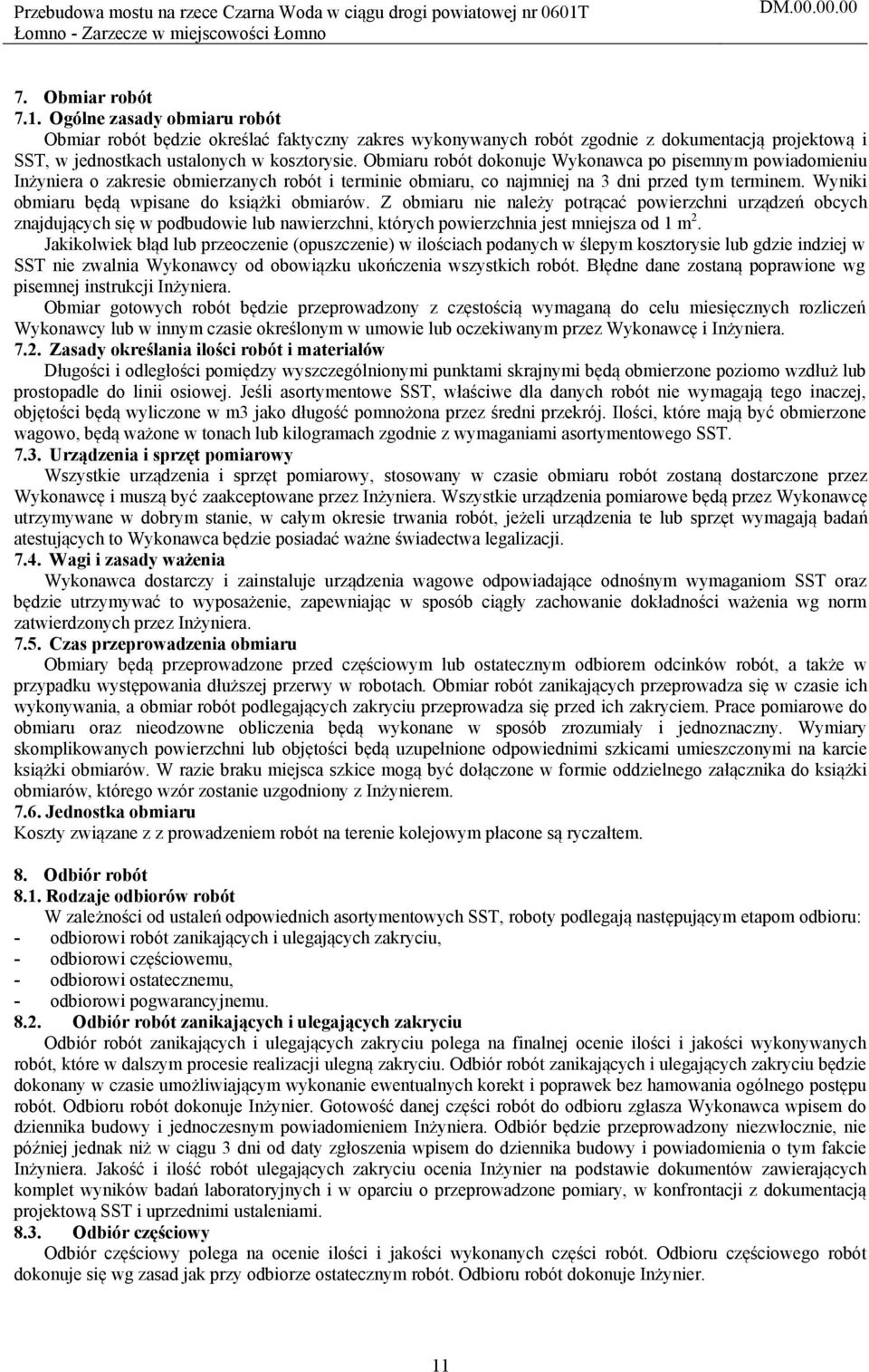 Obmiaru robót dokonuje Wykonawca po pisemnym powiadomieniu Inżyniera o zakresie obmierzanych robót i terminie obmiaru, co najmniej na 3 dni przed tym terminem.