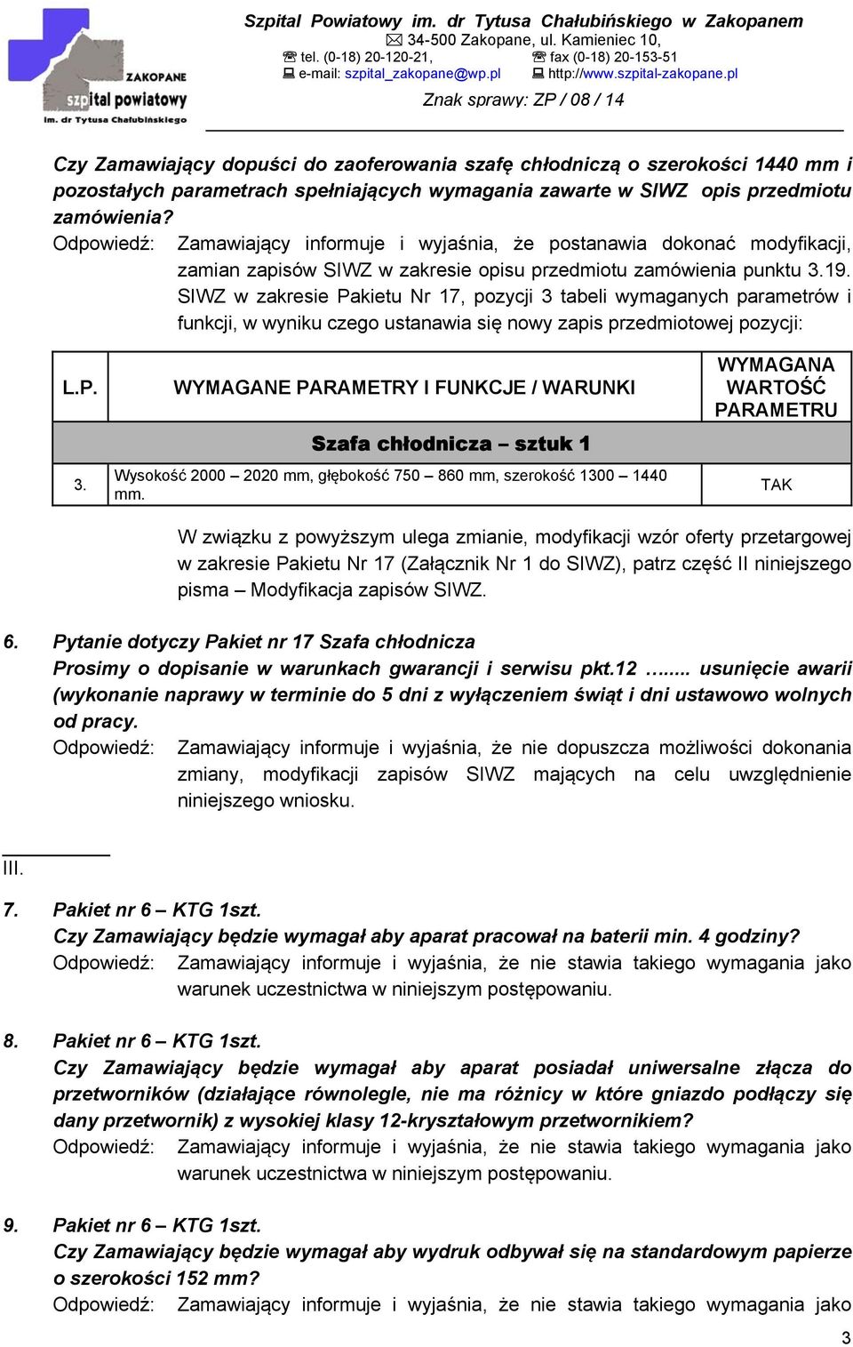 SIWZ w zakresie Pakietu Nr 17, pozycji 3 tabeli wymaganych parametrów i funkcji, w wyniku czego ustanawia się nowy zapis przedmiotowej pozycji: L.P. 3. WYMAGANE PARAMETRY I FUNKCJE / WARUNKI Szafa chłodnicza sztuk 1 Wysokość 2000 2020 mm, głębokość 750 860 mm, szerokość 1300 1440 mm.