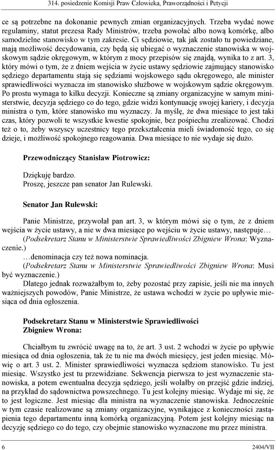 Ci sędziowie, tak jak zostało tu powiedziane, mają możliwość decydowania, czy będą się ubiegać o wyznaczenie stanowiska w wojskowym sądzie okręgowym, w którym z mocy przepisów się znajdą, wynika to z