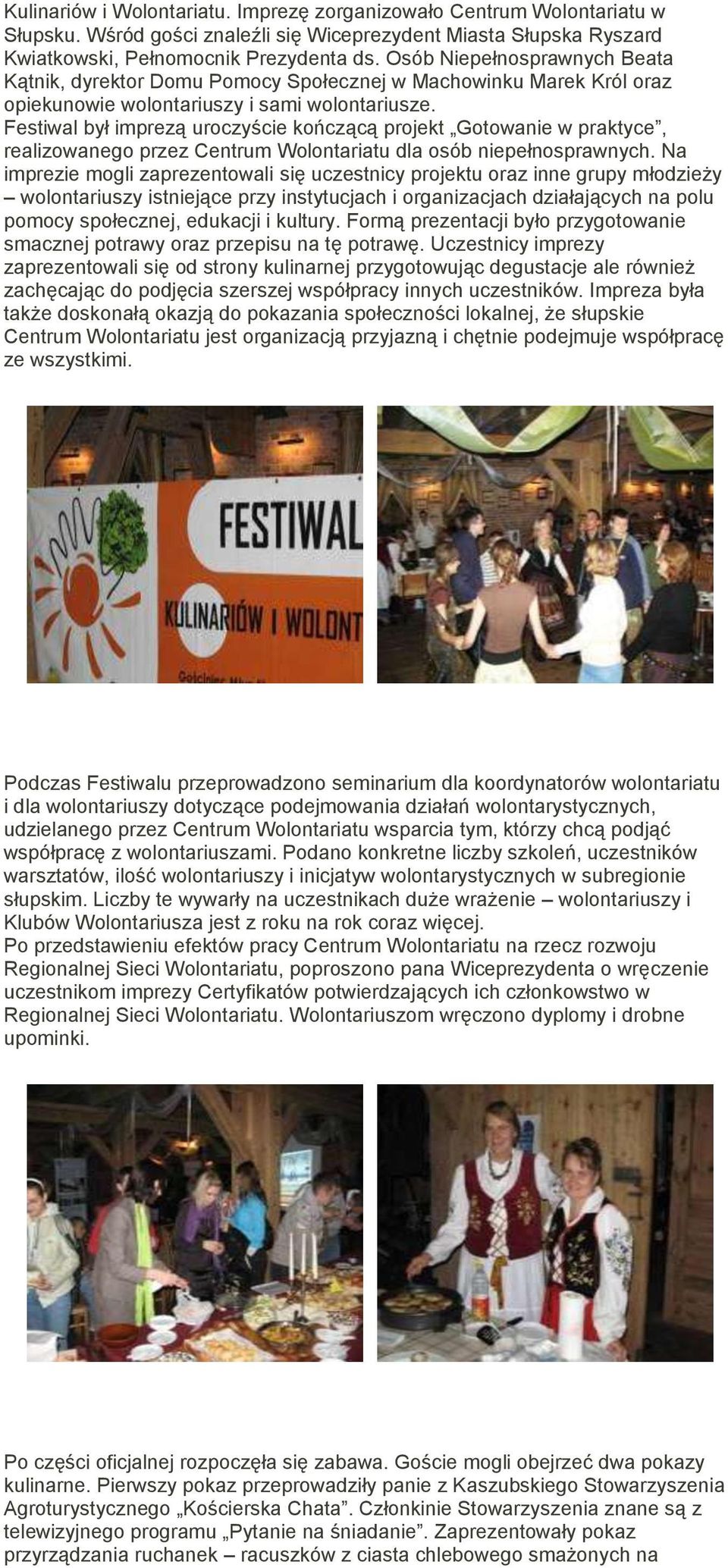 Festiwal był imprezą uroczyście kończącą projekt Gotowanie w praktyce, realizowanego przez Centrum Wolontariatu dla osób niepełnosprawnych.