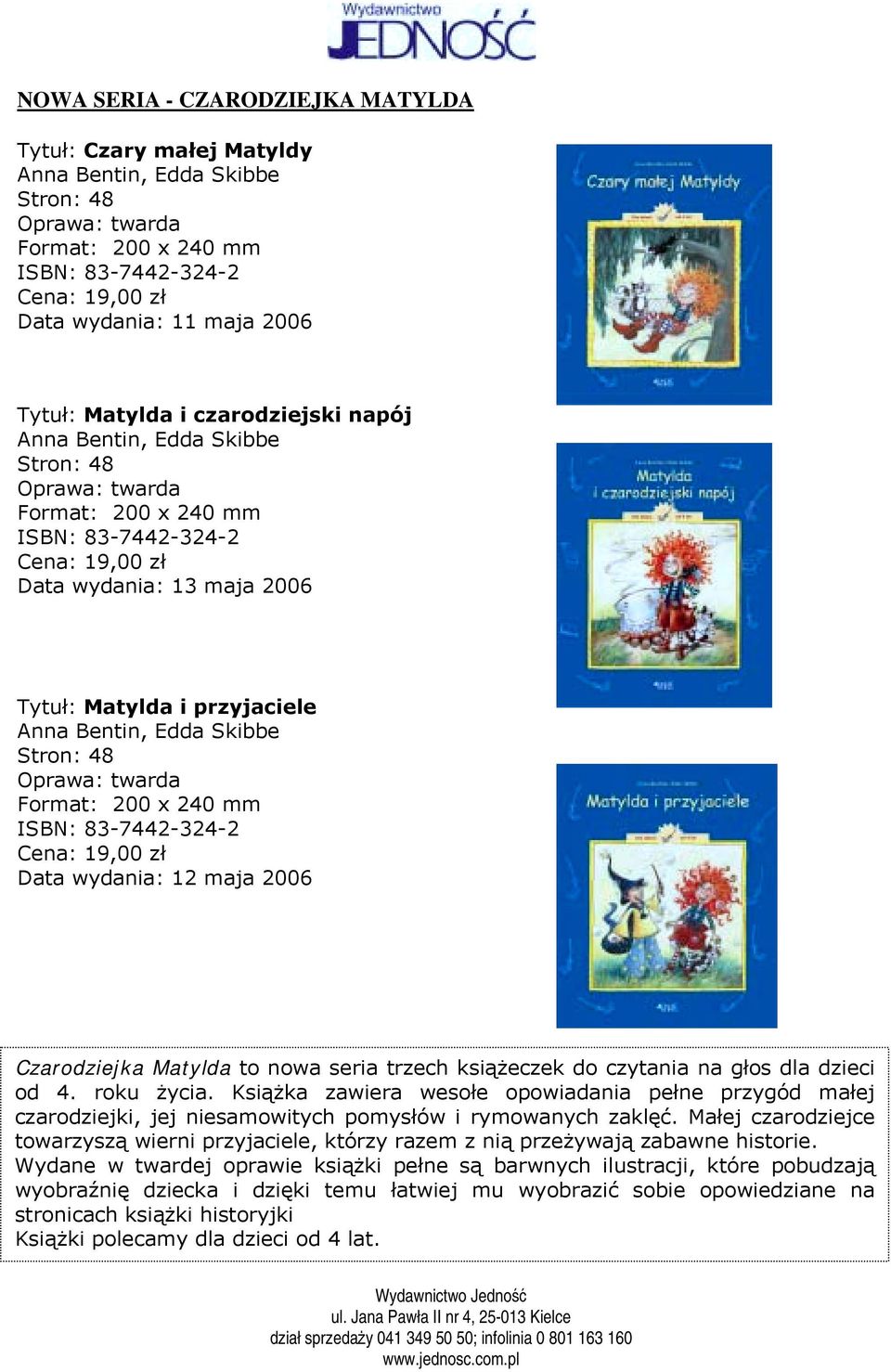 48 Format: 200 x 240 mm ISBN: 83-7442-324-2 Cena: 19,00 zł Data wydania: 12 maja 2006 Czarodziejka Matylda to nowa seria trzech książeczek do czytania na głos dla dzieci od 4. roku życia.