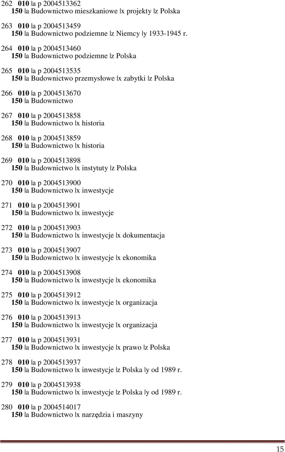 a Budownictwo x historia 268 010 a p 2004513859 150 a Budownictwo x historia 269 010 a p 2004513898 150 a Budownictwo x instytuty z Polska 270 010 a p 2004513900 150 a Budownictwo x inwestycje 271