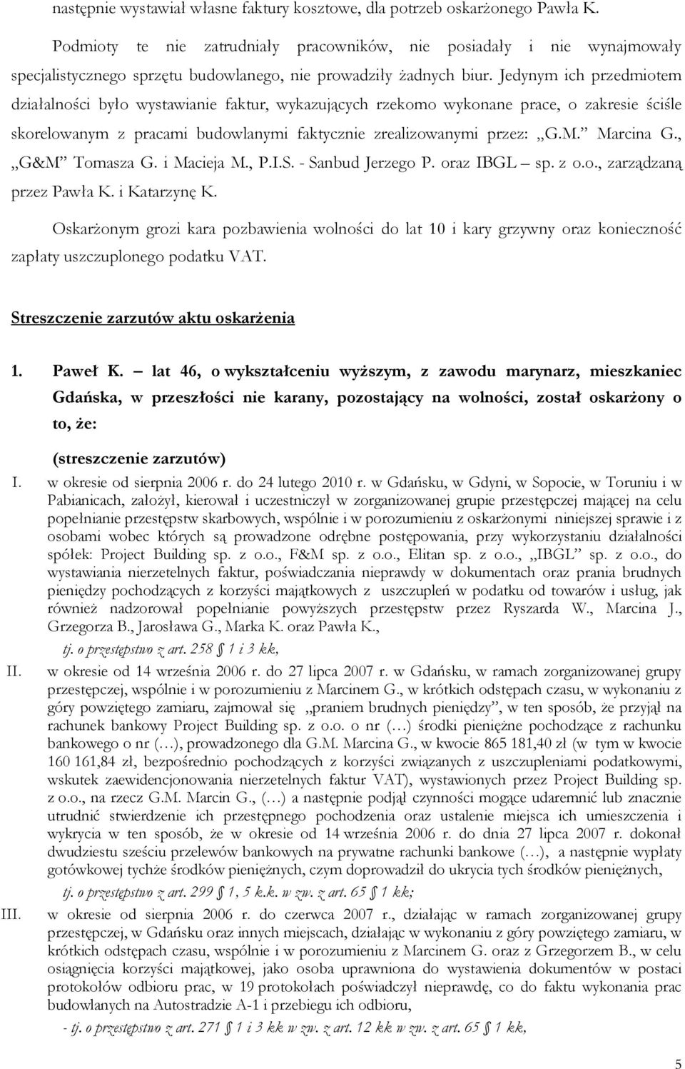 Jedynym ich przedmiotem działalności było wystawianie faktur, wykazujących rzekomo wykonane prace, o zakresie ściśle skorelowanym z pracami budowlanymi faktycznie zrealizowanymi przez: G.M. Marcina G.