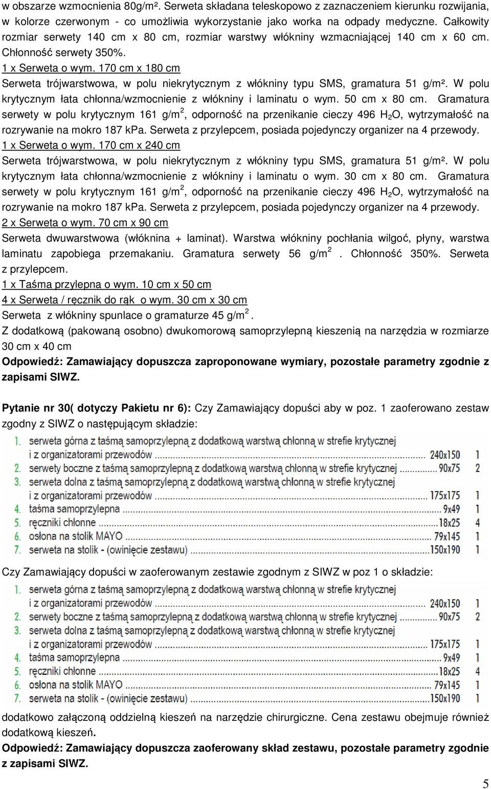 170 cm x 180 cm Serweta trójwarstwowa, w polu niekrytycznym z włókniny typu SMS, gramatura 51 g/m². W polu krytycznym łata chłonna/wzmocnienie z włókniny i laminatu o wym. 50 cm x 80 cm.