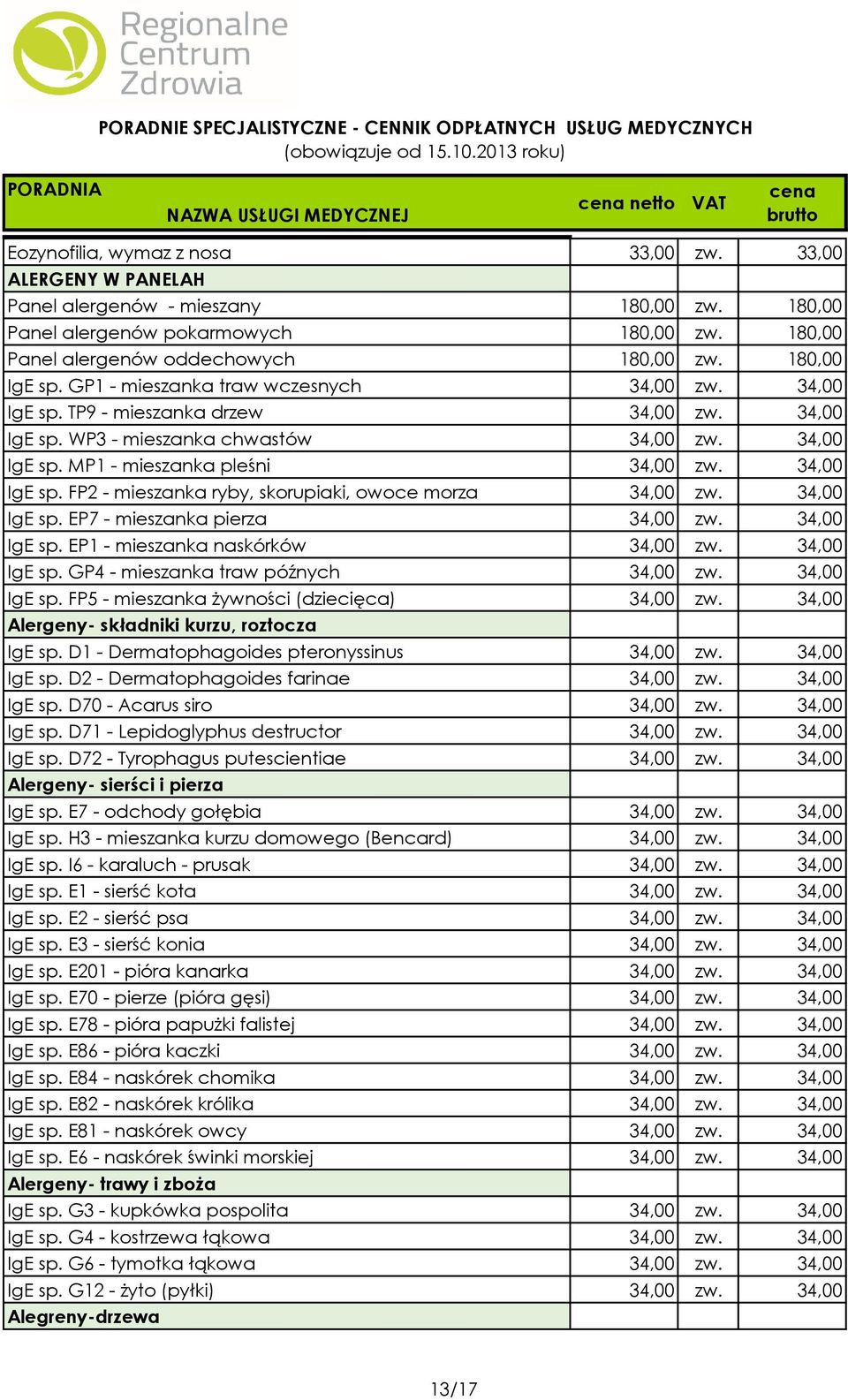 34,00 IgE sp. FP2 - mieszanka ryby, skorupiaki, owoce morza 34,00 zw. 34,00 IgE sp. EP7 - mieszanka pierza 34,00 zw. 34,00 IgE sp. EP1 - mieszanka naskórków 34,00 zw. 34,00 IgE sp. GP4 - mieszanka traw późnych 34,00 zw.