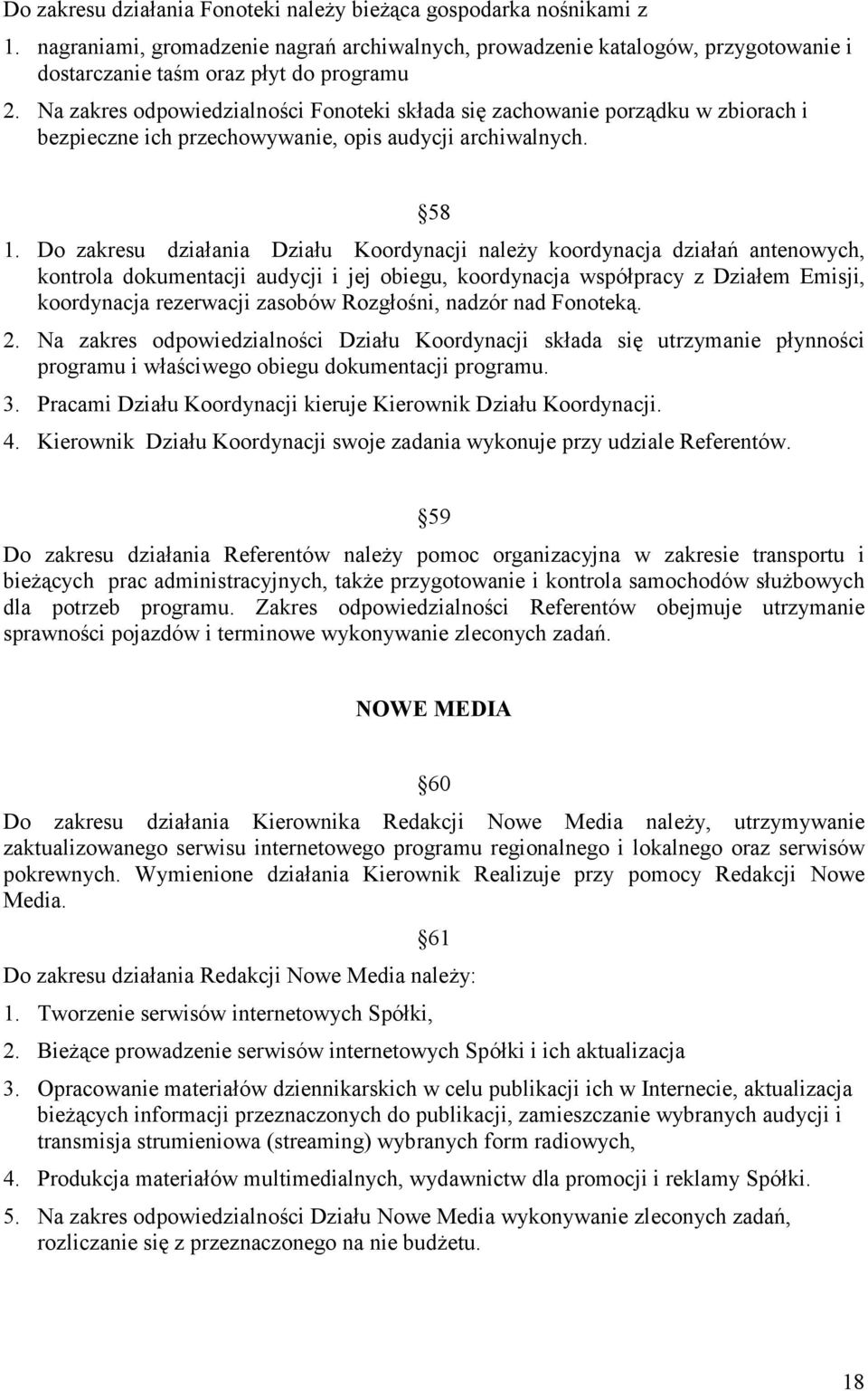 Do zakresu działania Działu Koordynacji należy koordynacja działań antenowych, kontrola dokumentacji audycji i jej obiegu, koordynacja współpracy z Działem Emisji, koordynacja rezerwacji zasobów