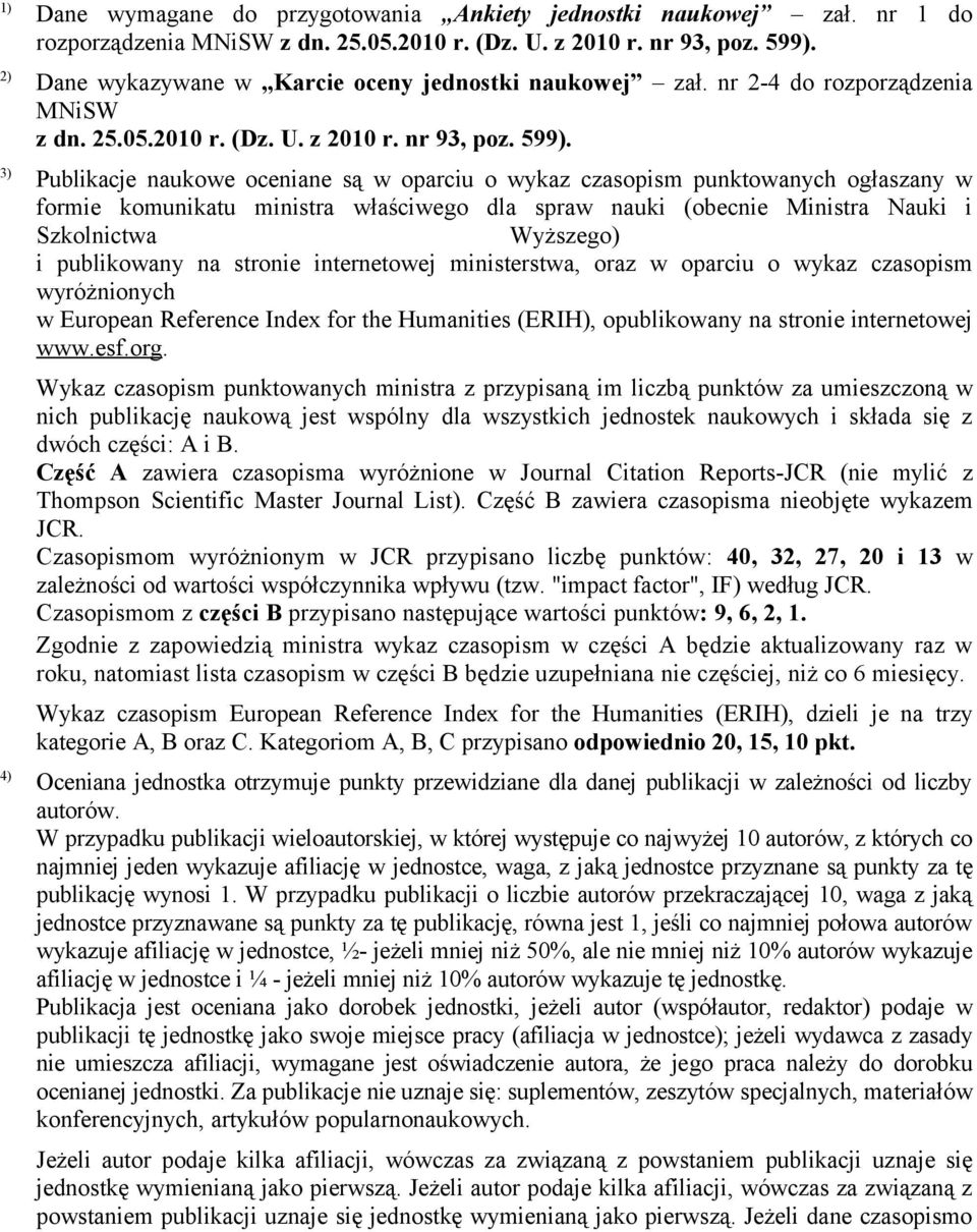 3) Publikacje naukowe oceniane są w oparciu o wykaz czasopism punktowanych ogłaszany w formie komunikatu ministra właściwego dla spraw nauki (obecnie Ministra Nauki i Szkolnictwa Wyższego) i