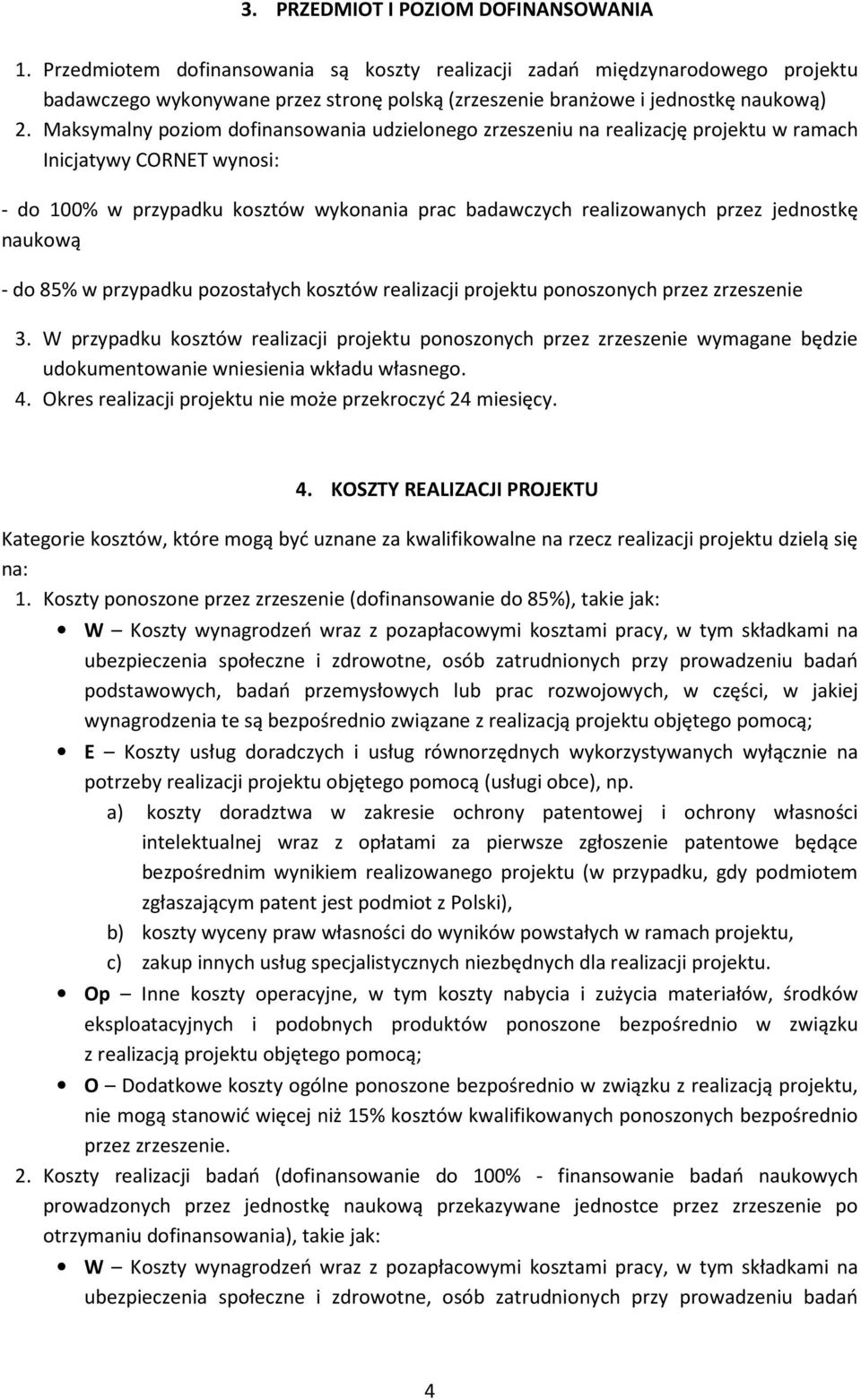 Maksymalny poziom dofinansowania udzielonego zrzeszeniu na realizację projektu w ramach Inicjatywy CORNET wynosi: - do 100% w przypadku kosztów wykonania prac badawczych realizowanych przez jednostkę