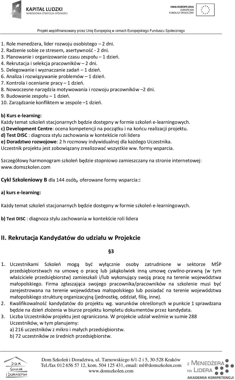 Budowanie zespołu 1 dzień. 10. Zarządzanie konfliktem w zespole 1 dzień. b) Kurs e-learning: Każdy temat szkoleń stacjonarnych będzie dostępny w formie szkoleń e-learningowych.