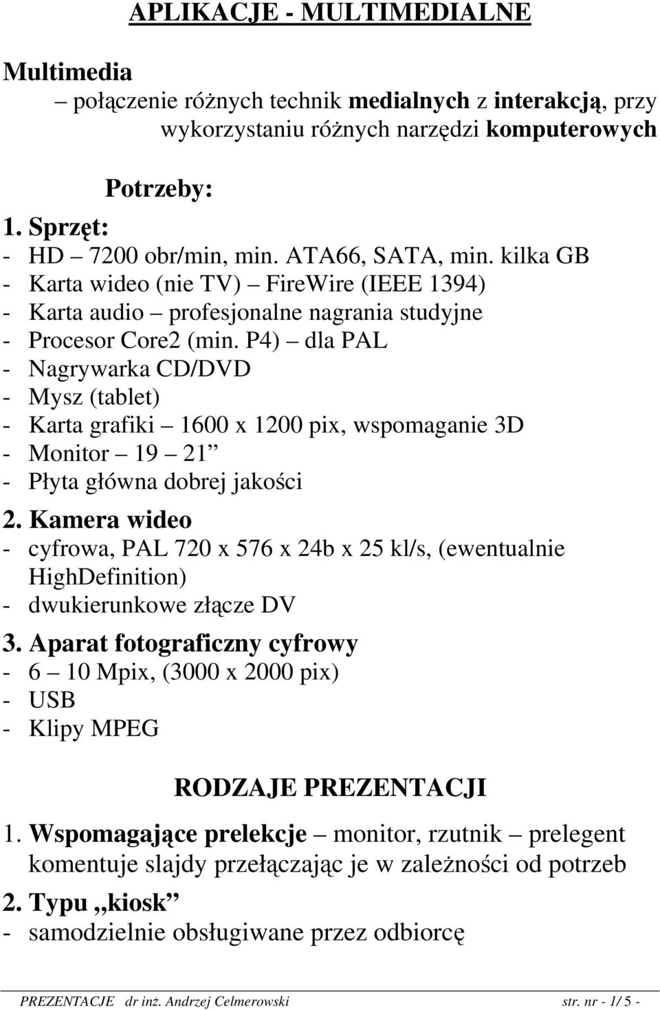 P4) dla PAL - Nagrywarka CD/DVD - Mysz (tablet) - Karta grafiki 1600 x 1200 pix, wspomaganie 3D - Monitor 19 21 - Płyta główna dobrej jakości 2.