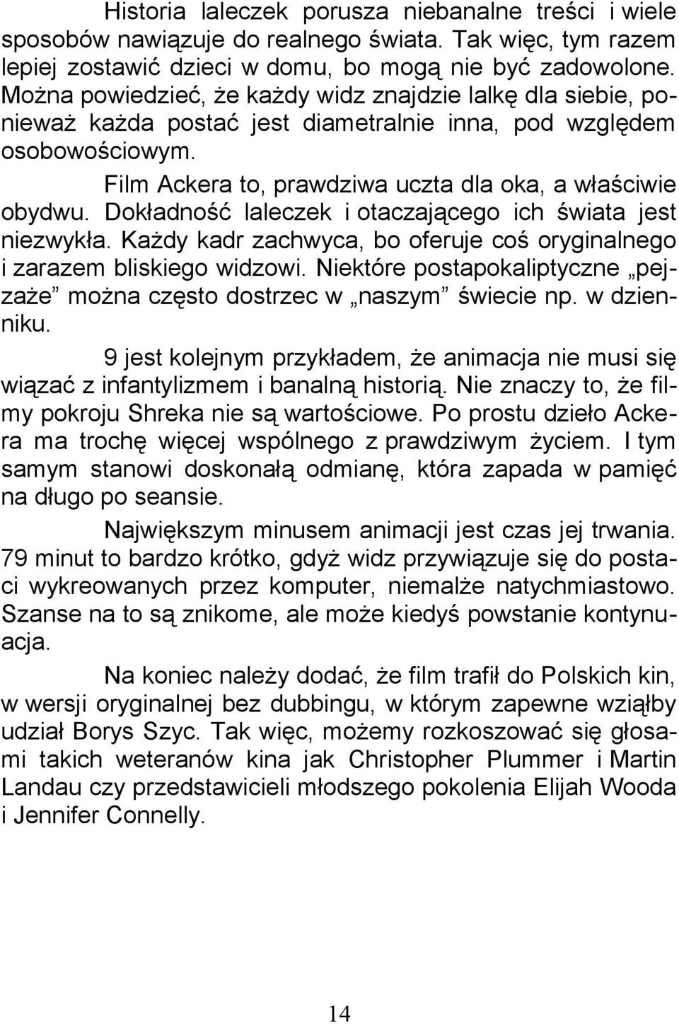 Dokładność laleczek i otaczającego ich świata jest niezwykła. Każdy kadr zachwyca, bo oferuje coś oryginalnego i zarazem bliskiego widzowi.