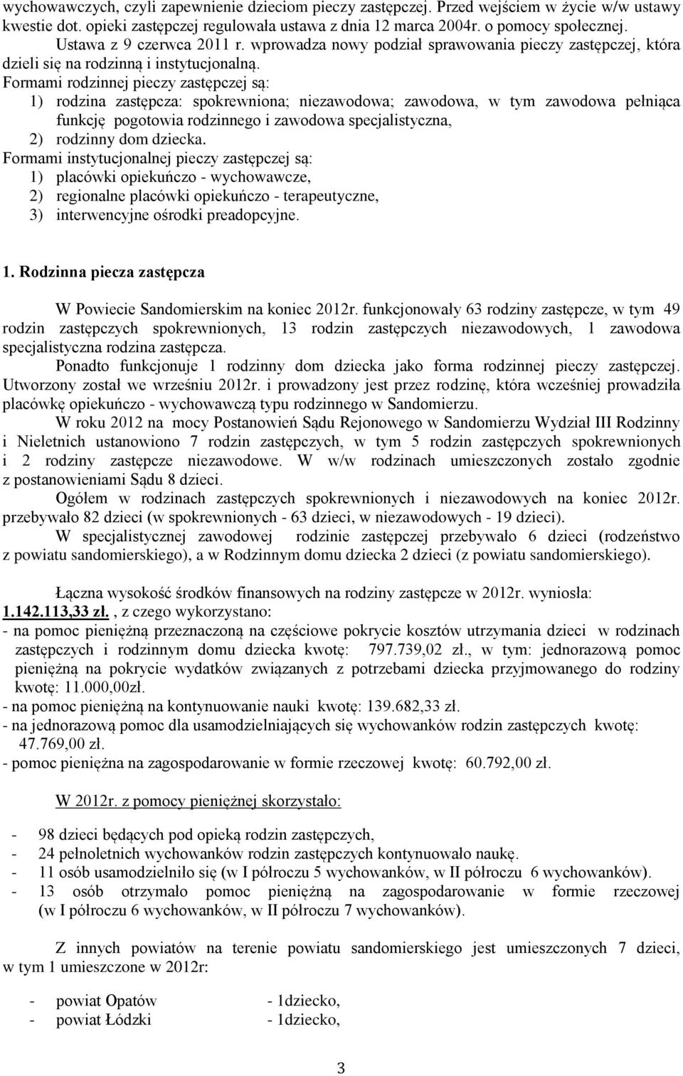 Formami rodzinnej pieczy zastępczej są: 1) rodzina zastępcza: spokrewniona; niezawodowa; zawodowa, w tym zawodowa pełniąca funkcję pogotowia rodzinnego i zawodowa specjalistyczna, 2) rodzinny dom