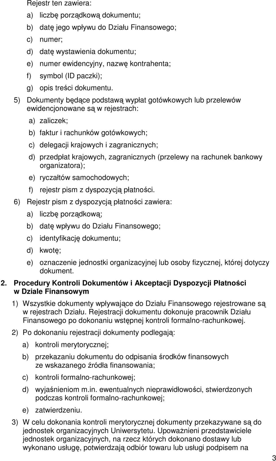 5) Dokumenty będące podstawą wypłat gotówkowych lub przelewów ewidencjonowane są w rejestrach: a) zaliczek; b) faktur i rachunków gotówkowych; c) delegacji krajowych i zagranicznych; d) przedpłat