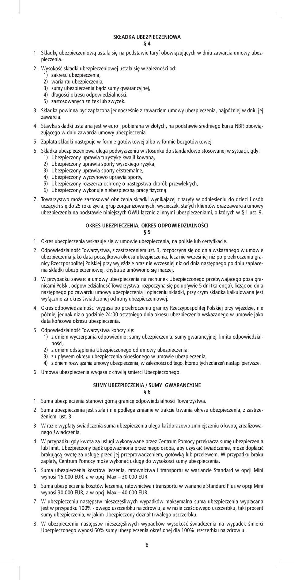 5) zastosowanych zniżek lub zwyżek. 3. Składka powinna być zapłacona jednocześnie z zawarciem umowy ubezpieczenia, najpóźniej w dniu jej zawarcia. 4.