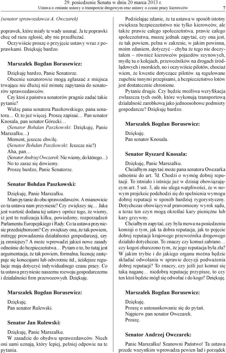 Marszałek Bogdan Borusewicz: Dziękuję bardzo, Panie Senatorze. Obecnie senatorowie mogą zgłaszać z miejsca trwające nie dłużej niż minutę zapytania do senatorów sprawozdawców.