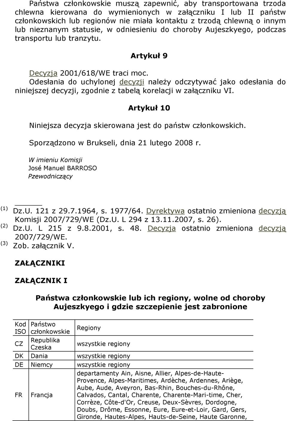 Odesłania do uchylonej decyzji naleŝy odczytywać jako odesłania do niniejszej decyzji, zgodnie z tabelą korelacji w załączniku VI. Artykuł 10 Niniejsza decyzja skierowana jest do państw członkowskich.