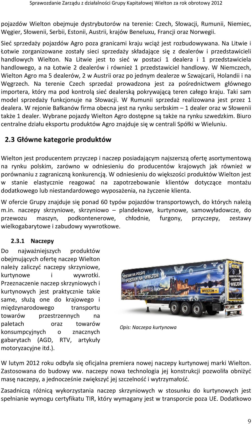 Na Litwie jest to sieć w postaci 1 dealera i 1 przedstawiciela handlowego, a na Łotwie 2 dealerów i również 1 przedstawiciel handlowy.