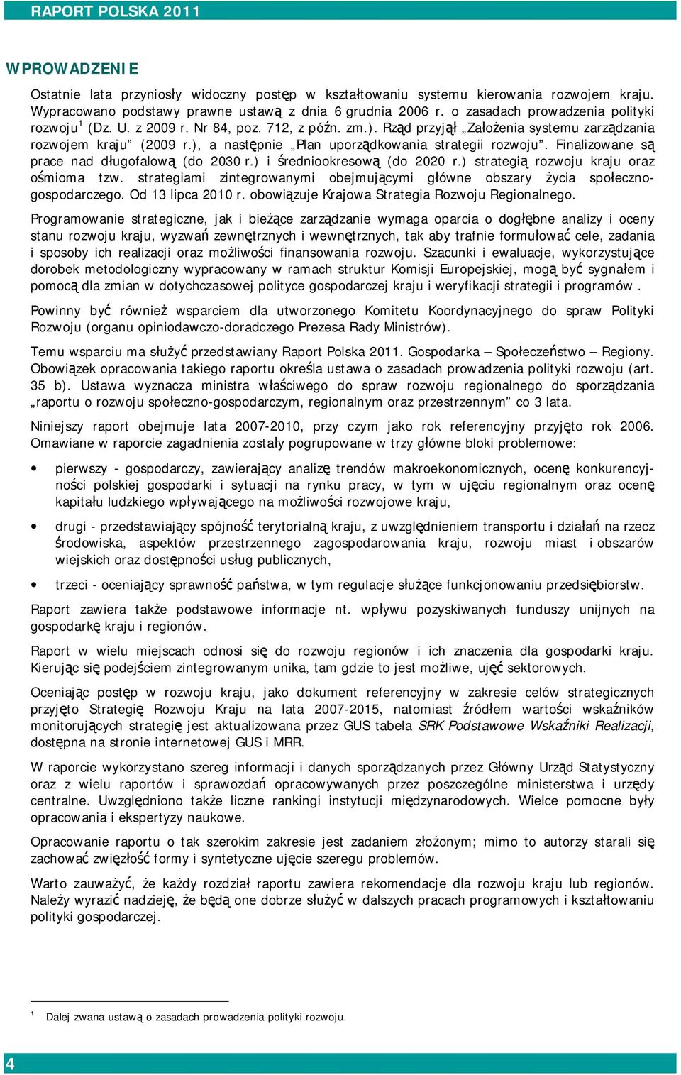 ), a następnie Plan uporządkowania strategii rozwoju. Finalizowane są prace nad długofalową (do 2030 r.) i średniookresową (do 2020 r.) strategią rozwoju kraju oraz ośmioma tzw.