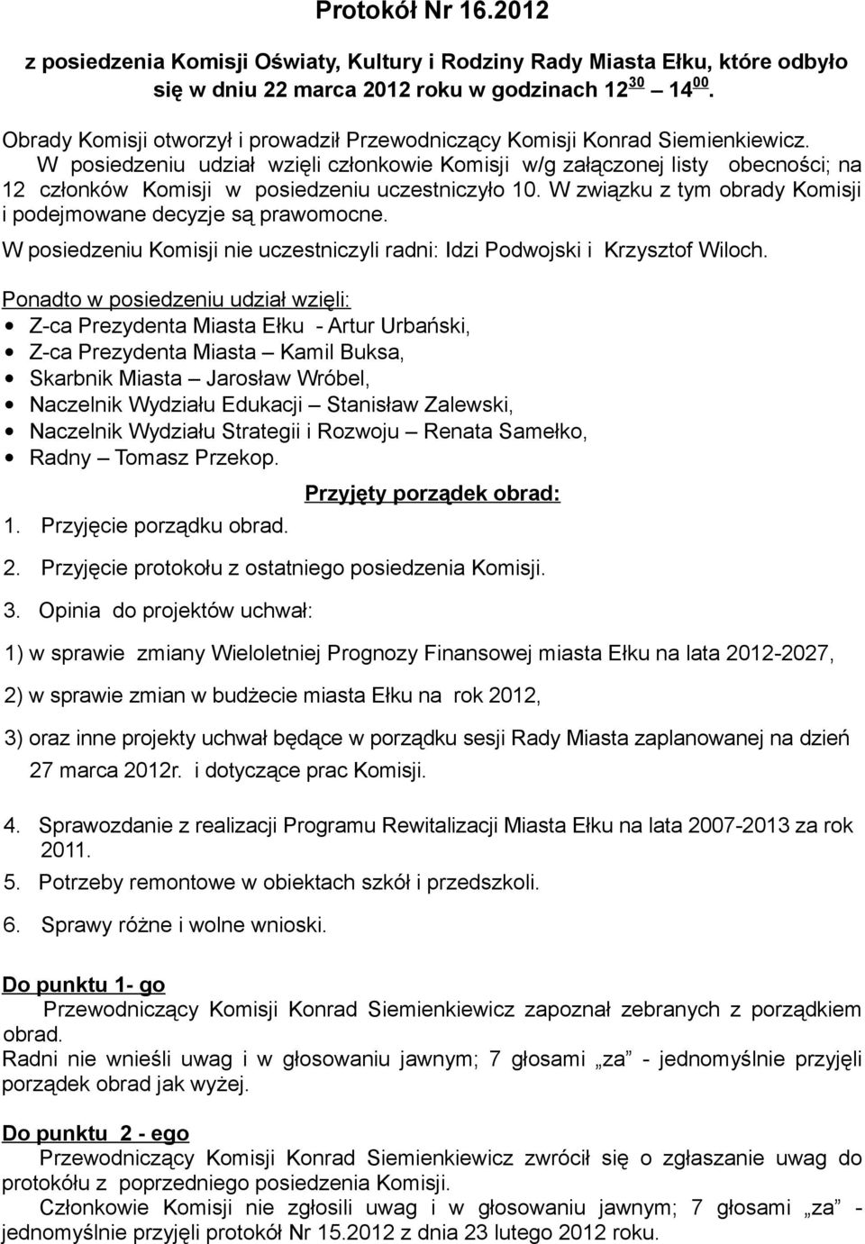 W posiedzeniu udział wzięli członkowie Komisji w/g załączonej listy obecności; na 12 członków Komisji w posiedzeniu uczestniczyło 10.