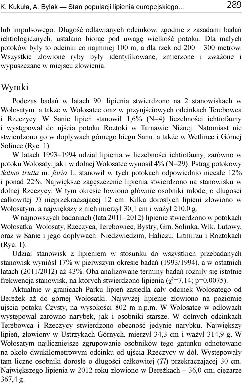 Wyniki Podczas badań w latach 90. lipienia stwierdzono na 2 stanowiskach w Wołosatym, a także w Wołosatce oraz w przyujściowych odcinkach Terebowca i Rzeczycy.