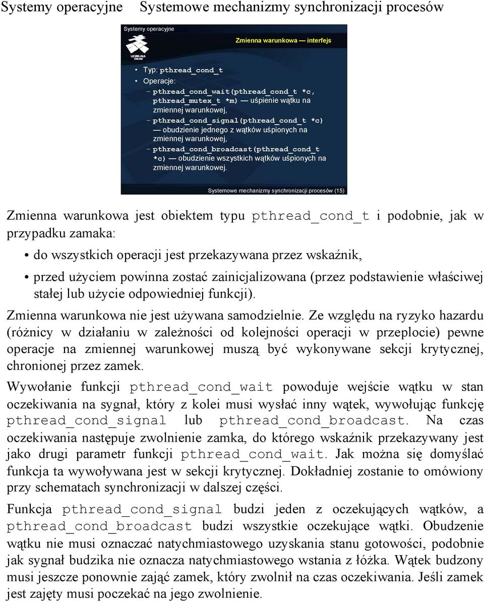 (15) Zmienna warunkowa jest obiektem typu pthread_cond_t i podobnie, jak w przypadku zamaka: do wszystkich operacji jest przekazywana przez wskaźnik, przed użyciem powinna zostać zainicjalizowana