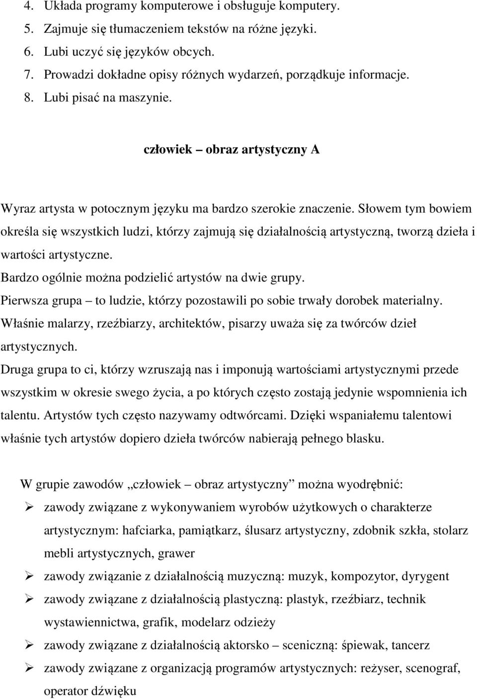 Słowem tym bowiem określa się wszystkich ludzi, którzy zajmują się działalnością artystyczną, tworzą dzieła i wartości artystyczne. Bardzo ogólnie można podzielić artystów na dwie grupy.