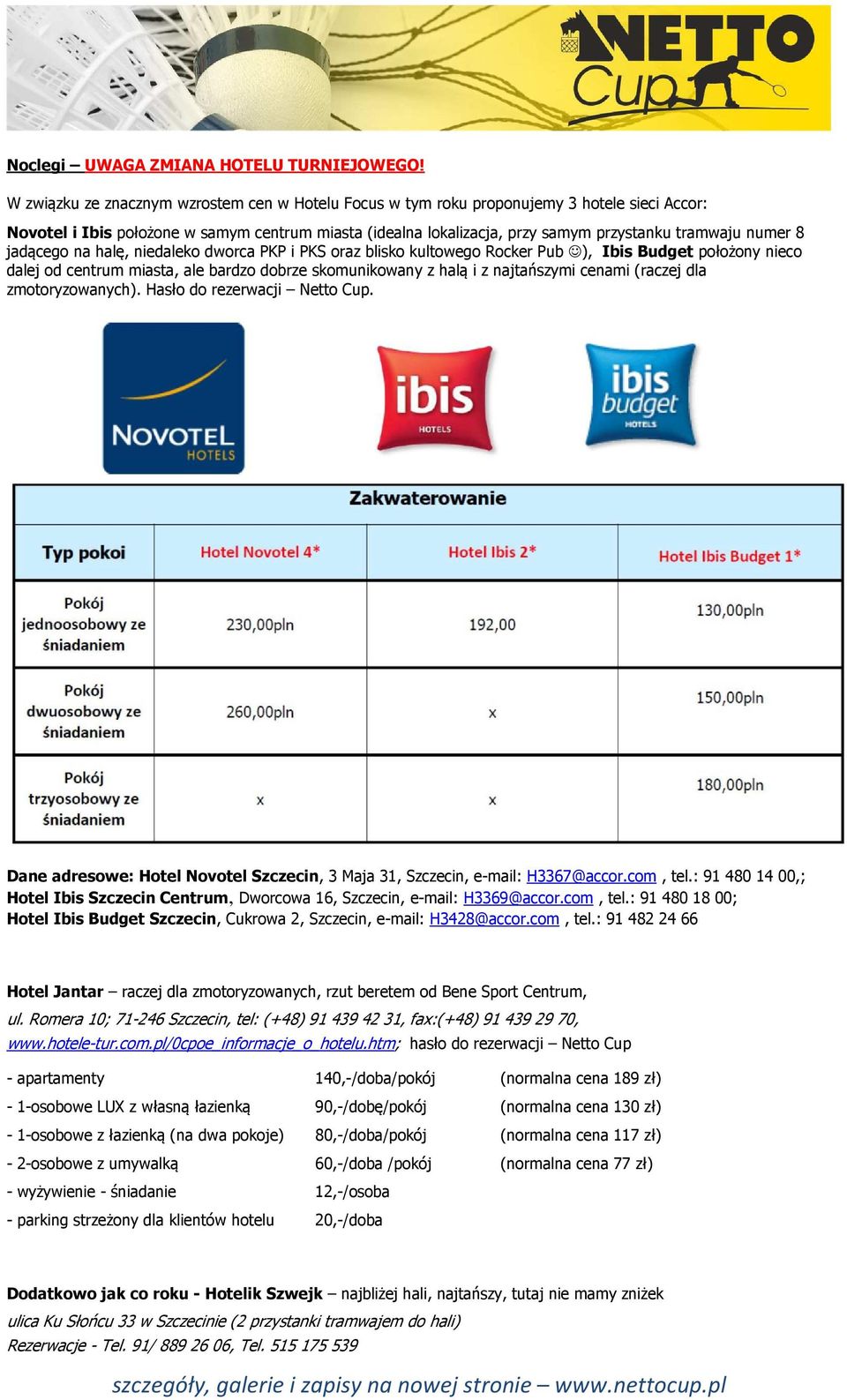 numer 8 jadącego na halę, niedaleko dworca PKP i PKS oraz blisko kultowego Rocker Pub ), Ibis Budget położony nieco dalej od centrum miasta, ale bardzo dobrze skomunikowany z halą i z najtańszymi