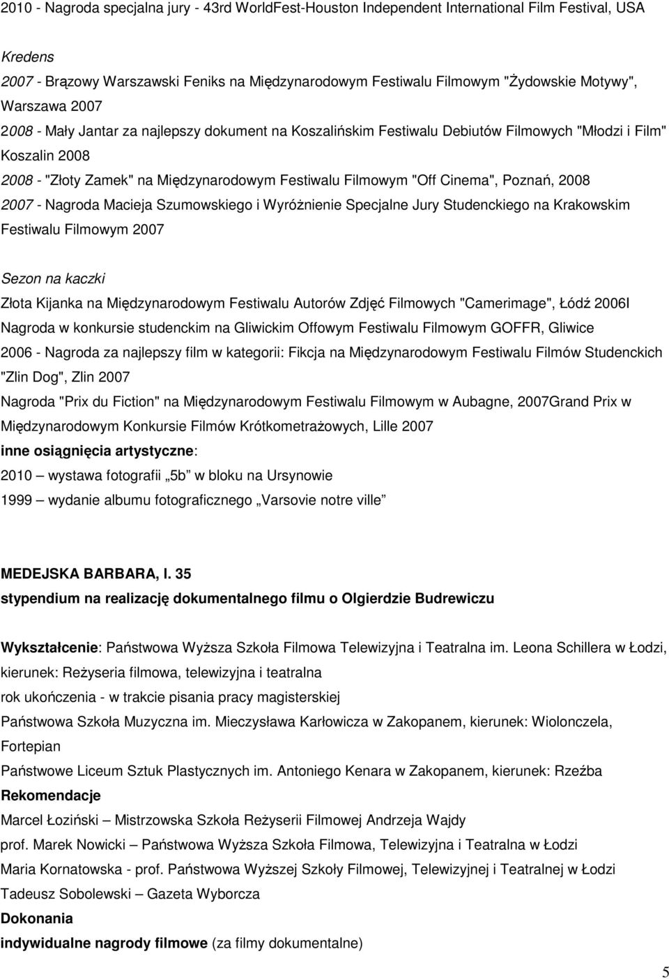 Cinema", Poznań, 2008 2007 - Nagroda Macieja Szumowskiego i WyróŜnienie Specjalne Jury Studenckiego na Krakowskim Festiwalu Filmowym 2007 Sezon na kaczki Złota Kijanka na Międzynarodowym Festiwalu