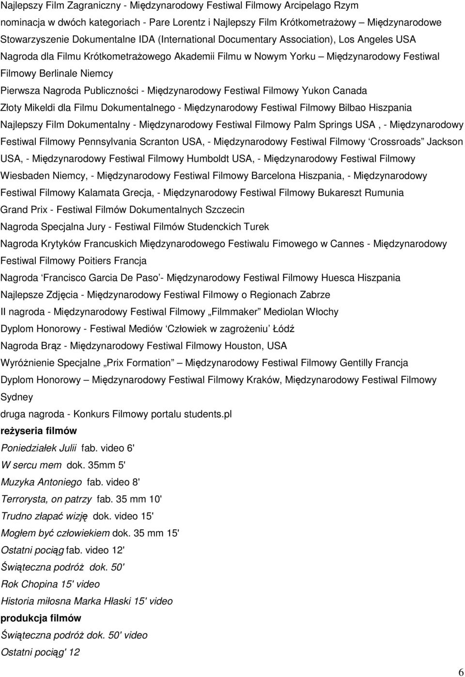 Publiczności - Międzynarodowy Festiwal Filmowy Yukon Canada Złoty Mikeldi dla Filmu Dokumentalnego - Międzynarodowy Festiwal Filmowy Bilbao Hiszpania Najlepszy Film Dokumentalny - Międzynarodowy