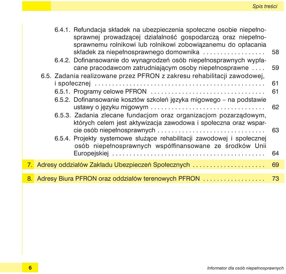 niepełnosprawnego domownika.................. 58 6.4.2. Dofi nansowanie do wynagrodzeń osób niepełnosprawnych wypłacane pracodawcom zatrudniającym osoby niepełnosprawne.... 59 6.5. Zadania realizowane przez PFRON z zakresu rehabilitacji zawodowej, i społecznej.