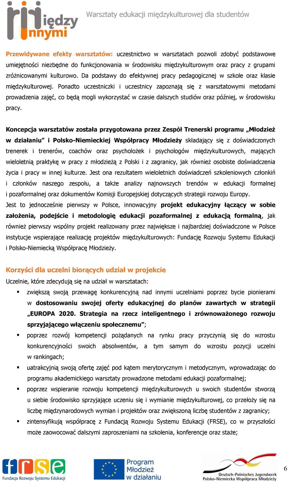 Ponadto uczestniczki i uczestnicy zapoznają się z warsztatowymi metodami prowadzenia zajęć, co będą mogli wykorzystać w czasie dalszych studiów oraz później, w środowisku pracy.